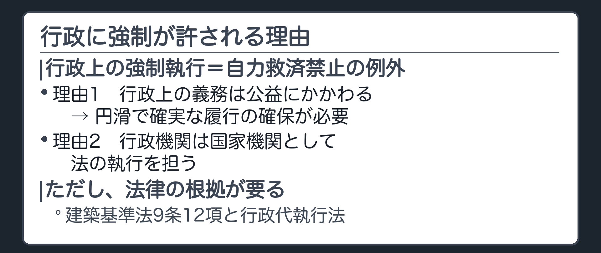 行政に強制が許される理由（行政上の強制執行＝自力救済禁止の例外／理由1＝行政上の義務は公益にかかわる→確実な履行の確保が必要／理由2＝行政機関は国家機関として法の執行を担う／ただし法律の根拠が要る＝建築基準法9条12項と行政代執行法）
