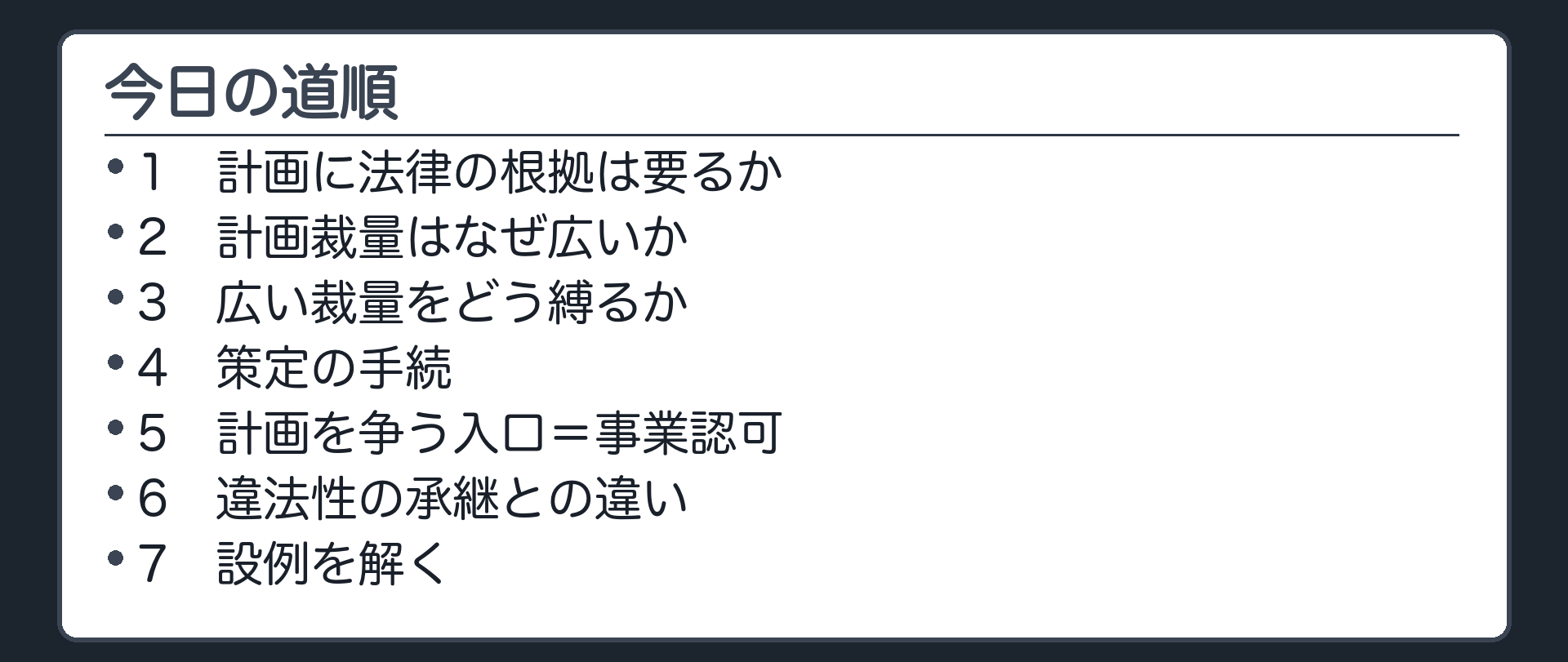 今日の道順（1 計画に法律の根拠は要るか／2 計画裁量はなぜ広いか／3 広い裁量をどう縛るか／4 策定の手続／5 計画を争う入口＝事業認可／6 違法性の承継との違い／7 設例を解く）