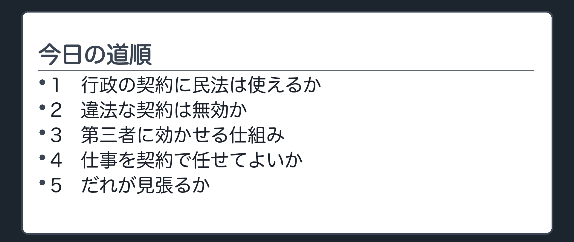 今日の道順（1 行政の契約に民法は使えるか／2 違法な契約は無効か／3 第三者に効かせる仕組み／4 仕事を契約で任せてよいか／5 だれが見張るか）