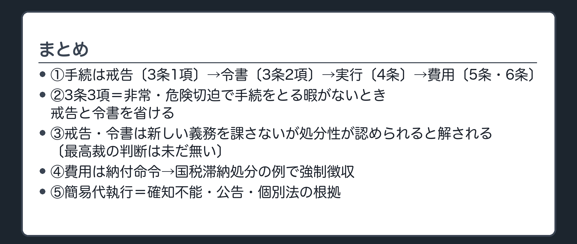 まとめ（1＝手続は戒告〔3条1項〕→令書〔3条2項〕→実行〔4条〕→費用〔5条・6条〕／2＝3条3項＝非常・危険切迫で手続をとる暇がないとき戒告と令書を省ける／3＝戒告・令書は新しい義務を課さないが処分性が認められると解される〔最高裁の判断は未だ無い〕／4＝費用は納付命令→国税滞納処分の例で強制徴収／5＝簡易代執行＝確知不能・公告・個別法の根拠）