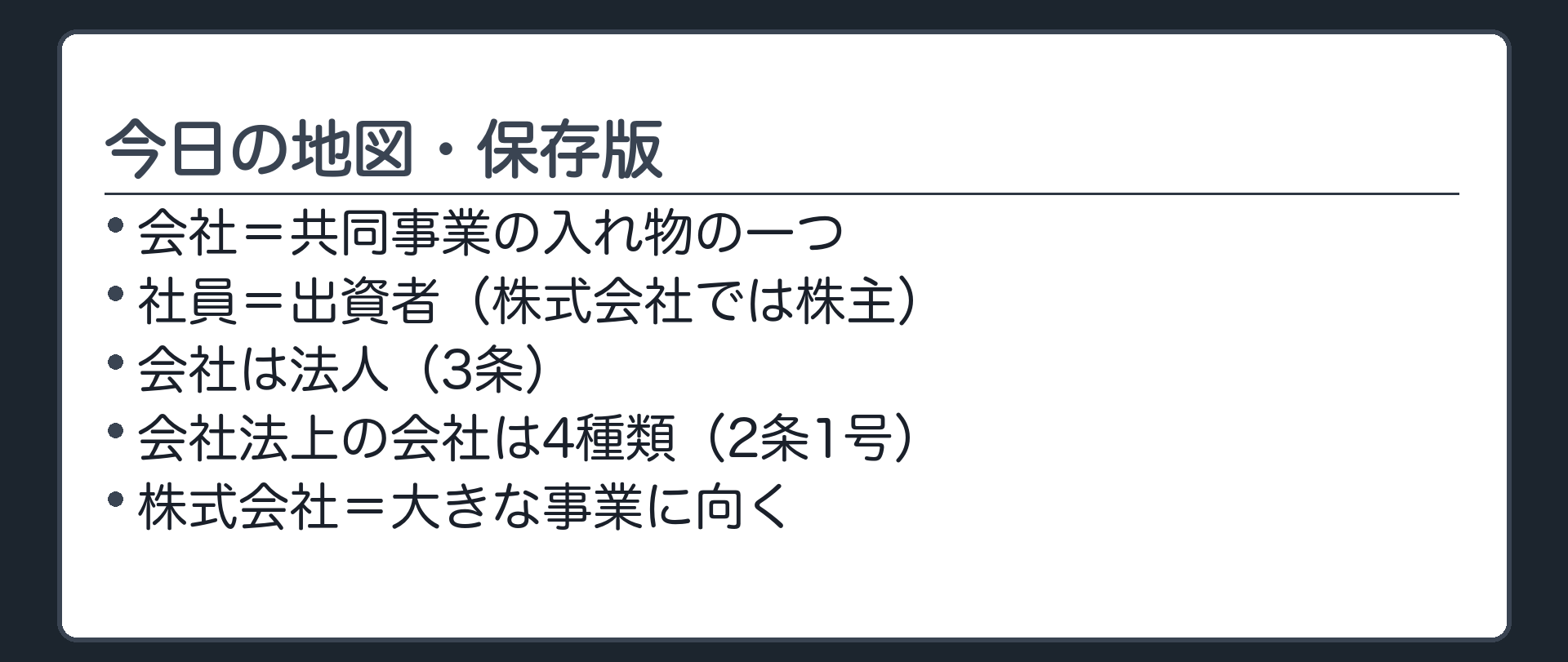 今日の地図・保存版（会社＝共同事業の入れ物の一つ／社員＝出資者（株式会社では株主）／会社は法人（3条）／会社法上の会社は4種類（2条1号）／株式会社＝大きな事業に向く）