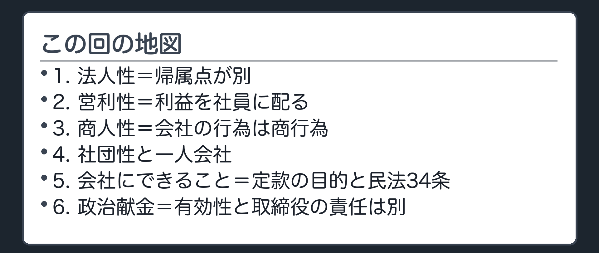 この回の地図（1.法人性＝帰属点が別／2.営利性＝利益を社員に配る／3.商人性＝会社の行為は商行為／4.社団性と一人会社／5.会社にできること＝定款の目的と民法34条／6.政治献金＝有効性と取締役の責任は別）