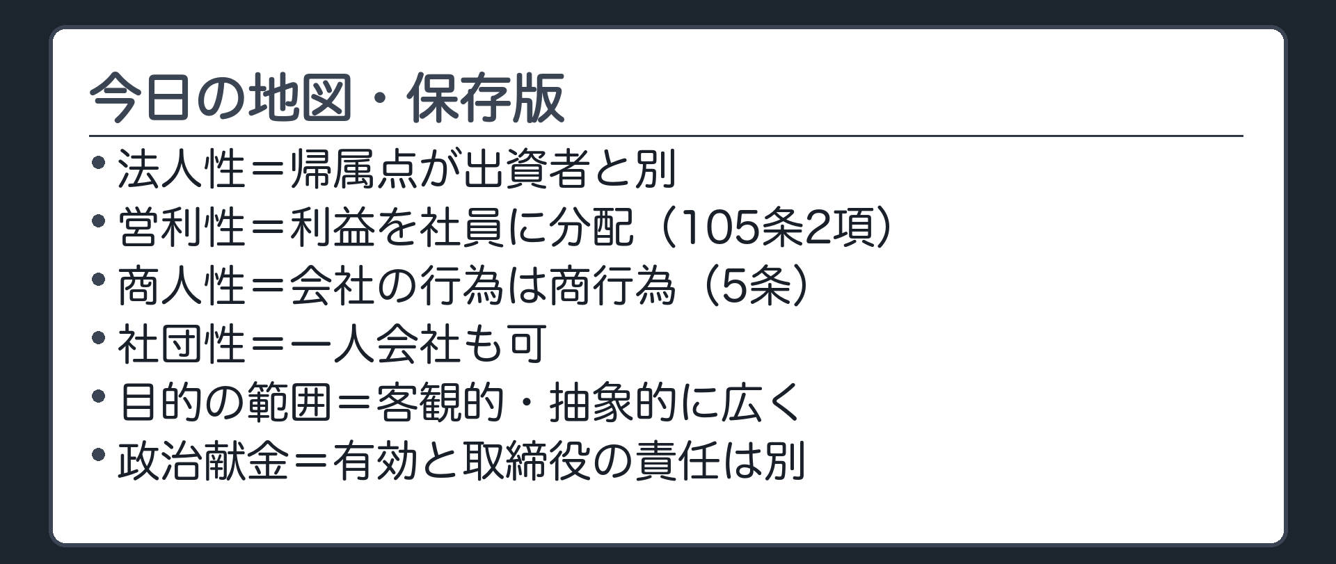 今日の地図・保存版（法人性＝帰属点が出資者と別／営利性＝利益を社員に分配・105条2項／商人性＝会社の行為は商行為・5条／社団性＝一人会社も可／目的の範囲＝客観的・抽象的に広く／政治献金＝有効と取締役の責任は別）