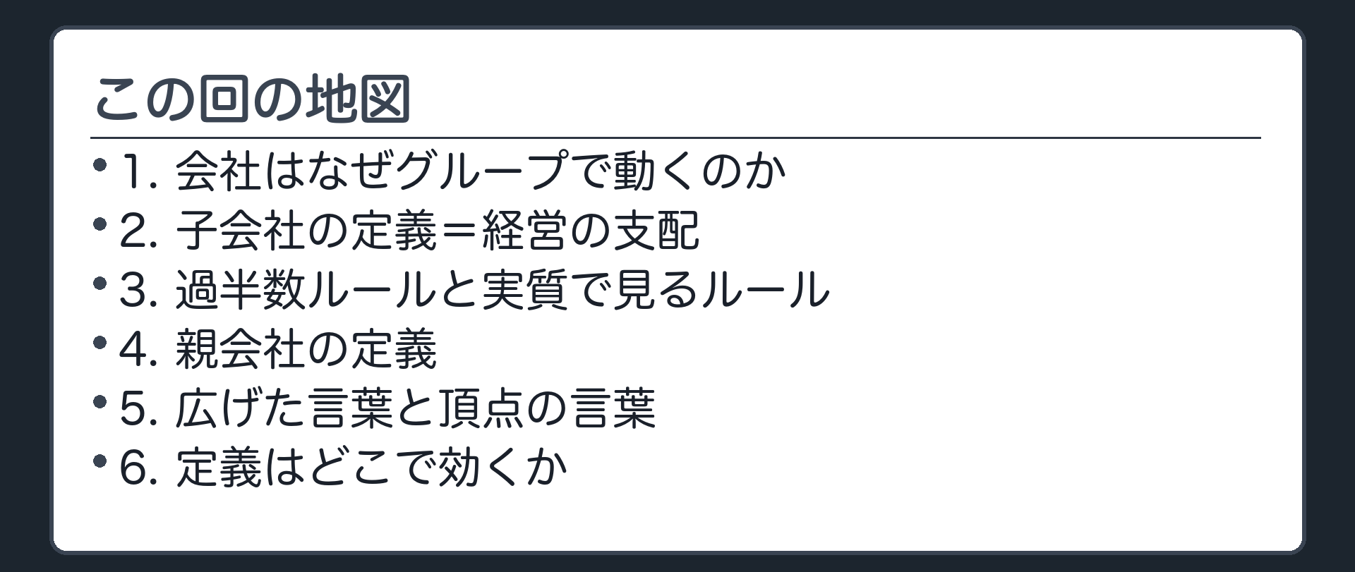 この回の地図（1.会社はなぜグループで動くのか／2.子会社の定義＝経営の支配／3.過半数ルールと実質で見るルール／4.親会社の定義／5.広げた言葉と頂点の言葉／6.定義はどこで効くか）