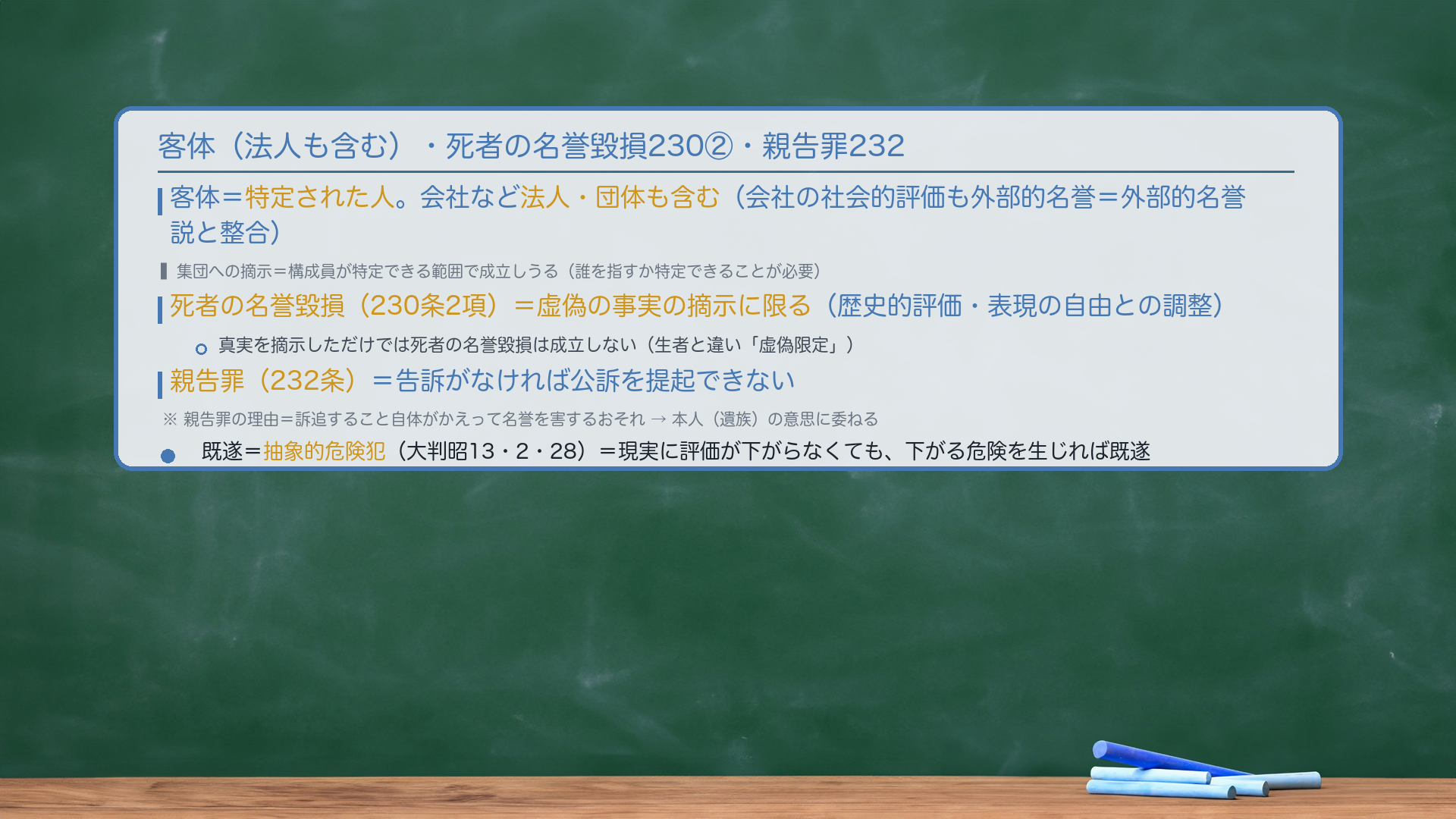 客体(法人も含む)・死者の名誉毀損230②・親告罪232。客体=特定された人。会社など法人・団体も含む(会社の社会的評価も外部的名誉=外部的名誉説と整合)。集団への摘示=構成員が特定できる範囲で成立しうる(誰を指すか特定できることが必要)。死者の名誉毀損(230条2項)=虚偽の事実の摘示に限る(歴史的評価・表現の自由との調整)。真実を摘示しただけでは死者の名誉毀損は成立しない(生者と違い「虚偽限定」)。親告罪(232条)=告訴がなければ公訴を提起できない。親告罪の理由=訴追すること自体がかえって名誉を害するおそれ→本人(遺族)の意思に委ねる。既遂=抽象的危険犯(大判昭13・2・28)=現実に評価が下がらなくても、下がる危険を生じれば既遂。