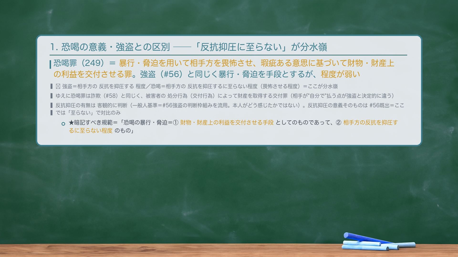 1. 恐喝罪の意義・強盗との区別——「反抗抑圧に至らない」が分水嶺。恐喝罪(249)=暴行・脅迫を用いて相手方を畏怖させ、瑕疵ある意思に基づいて財物・財産上の利益を交付させる罪。強盗(#56)と同じく暴行・脅迫を手段とするが、恐喝の暴行・脅迫は程度が弱い=相手方の反抗を抑圧するに至らない程度のものを予定する(強盗=反抗抑圧。ここが分水嶺)。ゆえに恐喝罪は詐欺(#58)と同じく、被害者の処分行為(交付行為)によって財産を取得する交付罪。★暗記すべき規範=「恐喝の暴行・脅迫=①財物・財産上の利益を交付させる手段としてのものであって、②相手方の反抗を抑圧するに至らない程度のもの。」反抗抑圧の有無は客観的に判断(一般人基準=#56強盗の判断枠組みを流用)。🔴 反抗抑圧の意義そのものは#56既出=ここでは「至らない」で対比のみ。