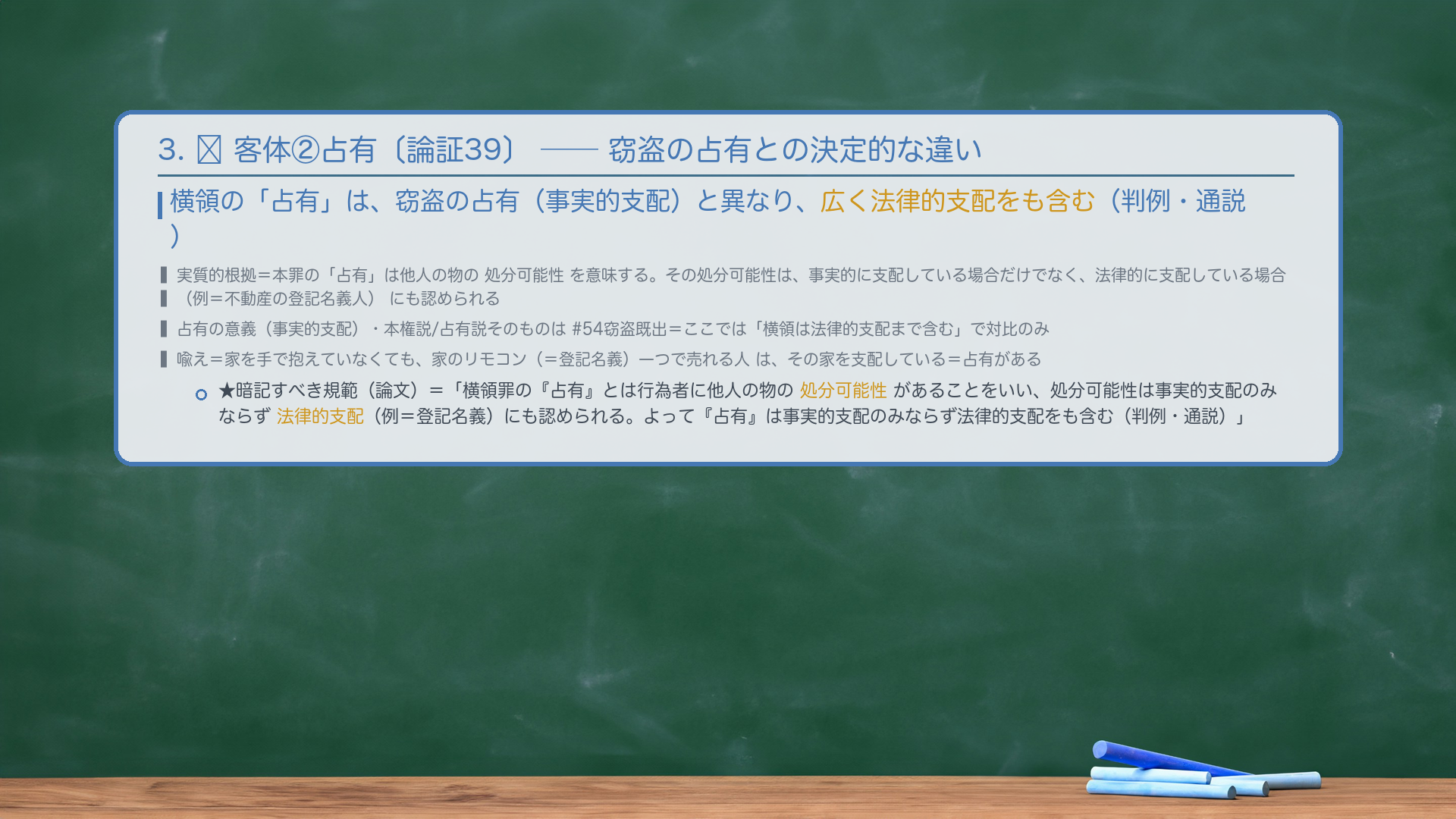 3. 🔴 客体②占有〔論証39〕——窃盗の占有との決定的な違い。横領の「占有」は、窃盗の占有（事実的支配）と異なり、広く法律的支配をも含む（判例・通説）。実質的根拠＝本罪の「占有」は他人の物の処分可能性を意味し、その処分可能性は事実的に支配している場合だけでなく、法律的に支配している場合（例＝不動産の登記名義人）にも認められるから。★暗記すべき規範（論文）＝「横領罪の『占有』とは行為者に他人の物の処分可能性があることをいい、処分可能性は事実的支配のみならず法律的支配（例＝登記名義）にも認められる。よって『占有』は事実的支配のみならず法律的支配をも含む（判例・通説）。」🔴 占有の意義（事実的支配）・本権説/占有説そのものは#54窃盗既出＝ここでは「横領は法律的支配まで含む」で対比のみ。自前の喩え＝家を手で抱えていなくても、家のリモコン（＝登記名義）一つで売れる人は、その家を支配している＝占有がある。