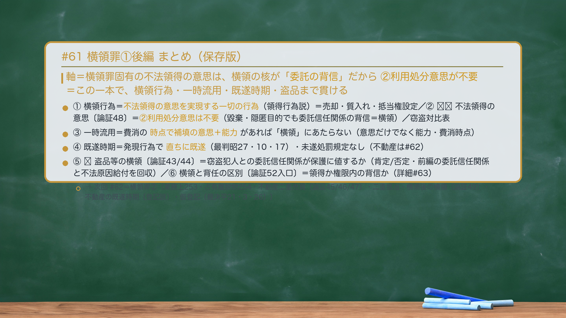 #61 横領罪①後編 まとめ。軸=横領罪固有の不法領得の意思は、横領の核が「委託の背信」だから②利用処分意思が不要=この一本で、横領行為・一時流用・既遂時期・盗品まで貫ける。①横領行為=不法領得の意思を実現する一切の行為(領得行為説)=売却・質入れ・抵当権設定。②🔴🔴不法領得の意思〔論証48〕=②利用処分意思は不要(毀棄・隠匿目的でも委託信任関係の背信=横領)/窃盗対比表。③一時流用=費消の時点で補填の意思+能力があれば「横領」にあたらない(意思だけでなく能力・費消時点)。④既遂時期=発現行為で直ちに既遂(最判昭27・10・17)・未遂処罰規定なし(不動産は#62)。⑤🔴盗品等の横領〔論証43/44〕=窃盗犯人との委託信任関係が保護に値するか(肯定/否定・前編の委託信任関係と不法原因給付を回収)。⑥横領と背任の区別〔論証52入口〕=領得か権限内の背信か(詳細#63)。→次回#62=横領罪②(業務上横領253・占有離脱物横領254・不動産二重売買〔論証45/46/47〕・二重抵当・横領後の横領〔論証49〕・不動産の既遂時期〔登記説〕・仮登記〔最決平21・3・26〕)。
