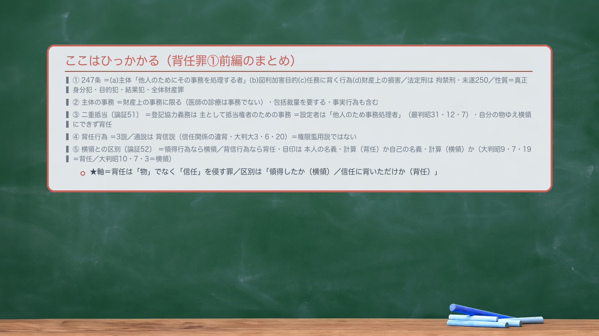 ここはひっかかる(背任罪①前編のまとめ)。①247条=(a)主体「他人のためにその事務を処理する者」(b)図利加害目的(c)任務に背く行為(d)財産上の損害/🔴法定刑は拘禁刑・未遂250/性質=真正身分犯・目的犯・結果犯・全体財産罪。②🔴主体の事務=財産上の事務に限る(医師の診療は事務でない)・包括裁量を要する・事実行為も含む。③🔴🔴二重抵当〔論証51〕=登記協力義務は主として抵当権者のための事務=設定者は「他人のため事務処理者」(最判昭31・12・7)・自分の物ゆえ横領にできず背任。④🔴背任行為=3説/通説は背信説(信任関係の違背・大判大3・6・20)=権限濫用説ではない。⑤🔴🔴横領との区別〔論証52〕=領得行為なら横領/背信行為なら背任・目印は本人の名義・計算(背任)か自己の名義・計算(横領)か(大判昭9・7・19=背任/大判昭10・7・3=横領)。★軸=背任は「物」でなく「信任」を侵す罪/区別は「領得したか(横領)/信任に背いただけか(背任)」。