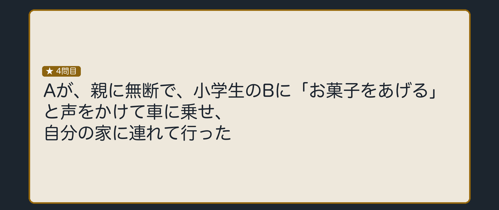 Aが、親に無断で、小学生のBに「お菓子をあげる」と声をかけて車に乗せ、自分の家に連れて行った