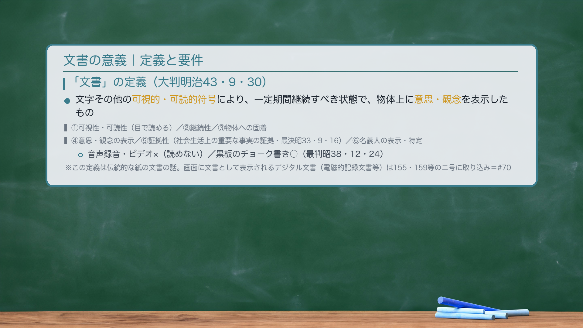 文書の意義|定義と要件。「文書」の定義(大判明治43・9・30):文字その他の可視的・可読的符号により、一定期間継続すべき状態で、ある物体の上に意思または観念を表示したもの。要件:①可視性・可読性(目で読めること)②継続性(一定期間、固定された状態)③物体への固着(物体上に表示されていること)④意思・観念の表示⑤証拠性(社会生活上の重要な事実の証拠となるもの・最決昭33・9・16)⑥名義人の表示・特定。🔴この定義は伝統的な「文書」(可視性・可読性を満たす紙の文書)の話。2026-05-21施行の改正で、画面に文書として表示されるデジタル文書(電磁的記録文書等)は155・159条などの二号に取り込まれた=詳細は#70。