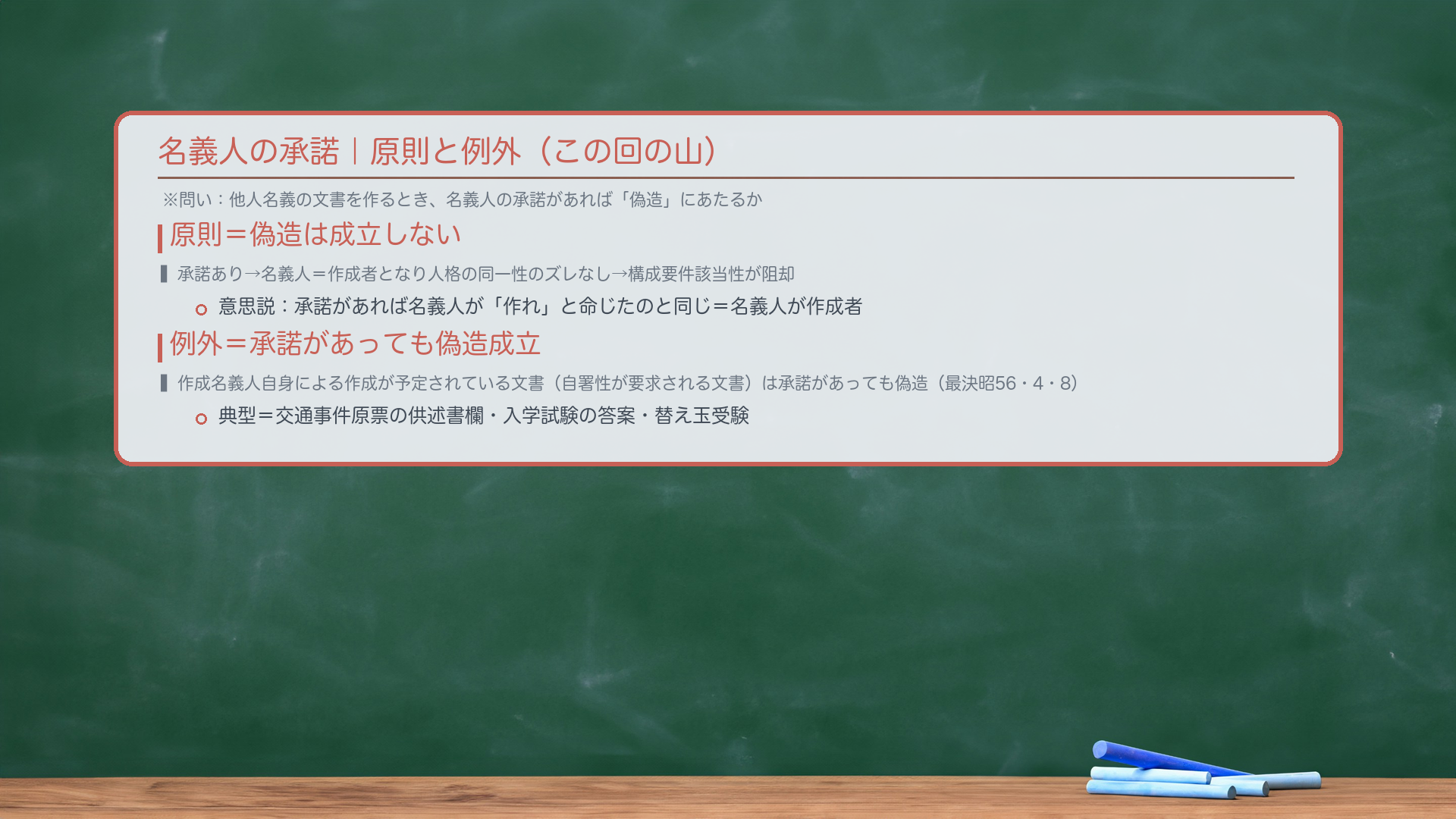 🔴名義人の承諾|原則と例外(この回の山)。問い:他人名義の文書を作成するとき、名義人の承諾がある場合「偽造」にあたるか。原則:承諾がある場合→名義人=作成者となり人格の同一性のズレなし→偽造は成立しない(構成要件該当性が阻却される)。意思説の帰結:承諾があれば名義人が「作れ」と命じたのと同じ→名義人が作成者。例外:その文書の性質上、作成名義人自身による作成が予定されている文書(自署性が要求される文書)は、承諾があっても偽造が成立する(最決昭56・4・8)。例外の典型=交通事件原票の供述書欄・入学試験の答案・替え玉受験。