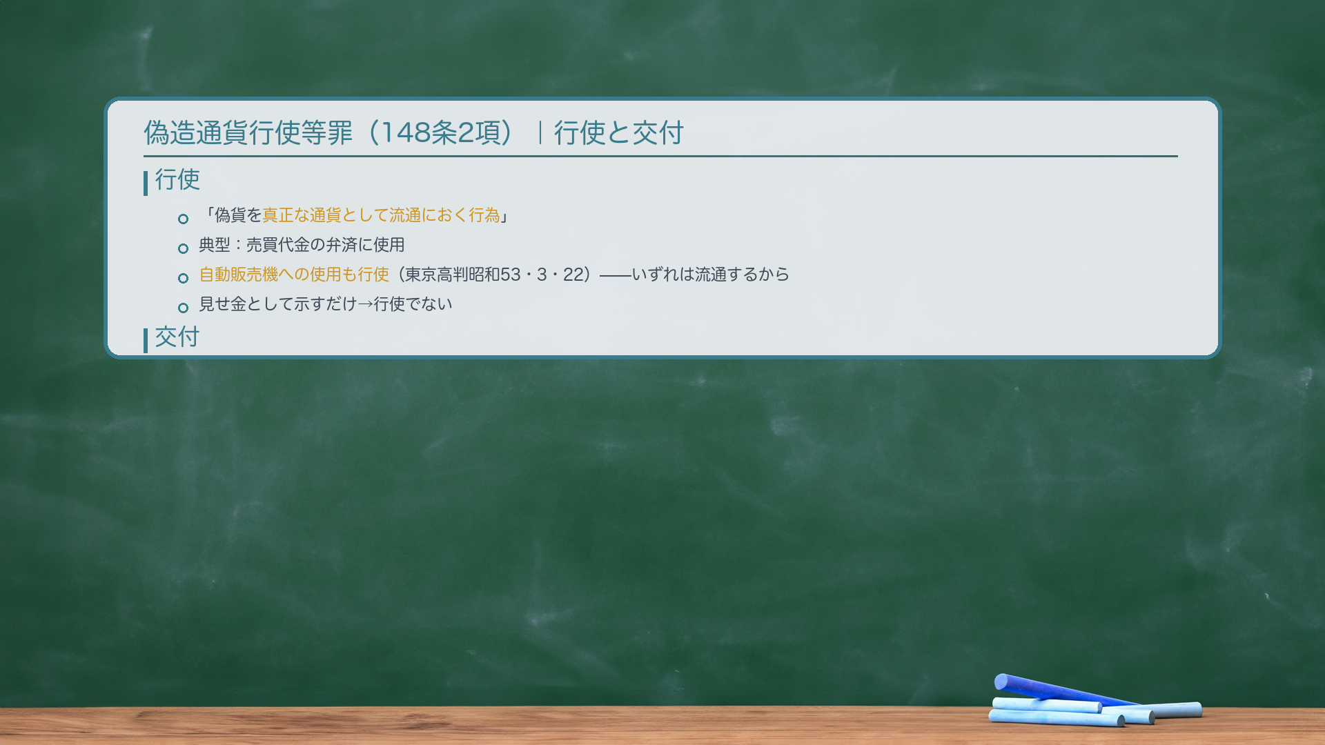 偽造通貨行使等罪(148条2項)|行使と交付。行使=「偽貨を真正な通貨として流通におく行為」。典型例:①売買代金の弁済に使用。②自動販売機への使用=行使(東京高判昭和53・3・22)——なぜ:いずれは流通するから。③見せ金として示すだけ→行使でない(流通に置いていない)。交付=「偽貨であることを告げて、または相手が偽貨と知っている相手に渡すこと」。🔴行使と交付の違い:相手方の偽貨認識の有無。交付は「行使の目的で」(他人に行使させる目的で)なされることを要する。