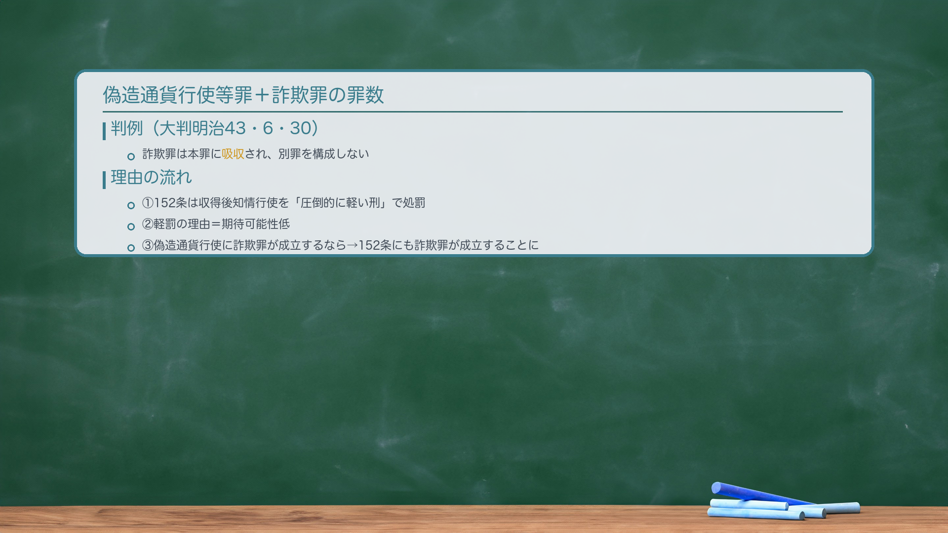 偽造通貨行使等罪+詐欺罪の罪数。問い:Aが偽造通貨を使って商品を購入した。詐欺罪(246条1項)も別途成立するか。判例(大判明治43・6・30):🔴詐欺罪は本罪に吸収され、別罪を構成しない。理由の流れ:①152条は収得後知情行使を「圧倒的に軽い刑」で処罰する。②軽罰の理由=期待可能性低。③もし偽造通貨行使にも詐欺罪が別途成立するなら→152条の収得後知情行使にも詐欺罪が成立することになる(法解釈の統一上)。④152条+詐欺罪が両立すれば軽罰の趣旨が没却される。⑤→148条2項においても詐欺罪の成立を否定。対比:偽造有価証券行使+詐欺=牽連犯(後述)。