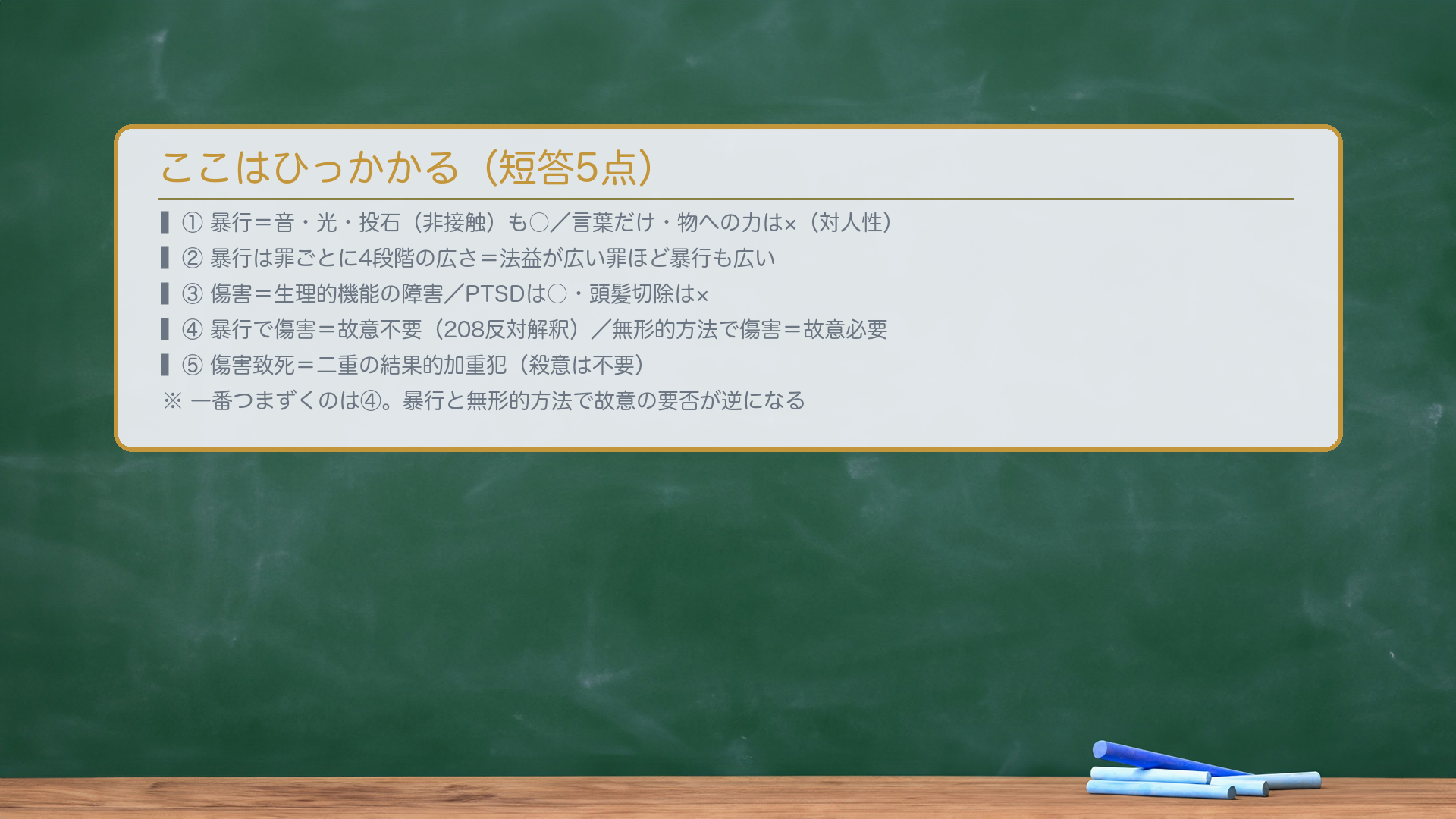 ここはひっかかる。①暴行=音・光・投石も○/言葉だけ・物への力は×(対人性)②暴行は罪ごとに4段階の広さ③傷害=生理的機能の障害/PTSDは○・頭髪切除は×④暴行で傷害=故意不要(208反対解釈)/無形的方法で傷害=故意必要⑤傷害致死=二重の結果的加重犯(殺意は不要)。