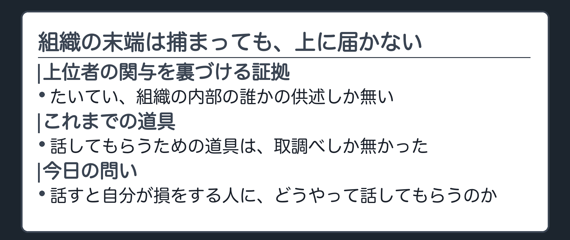 組織的な犯罪では上位者の関与を裏づける供述が要るのに供述を得る手段は取調べしか無かったという今日の問いを示す導入板