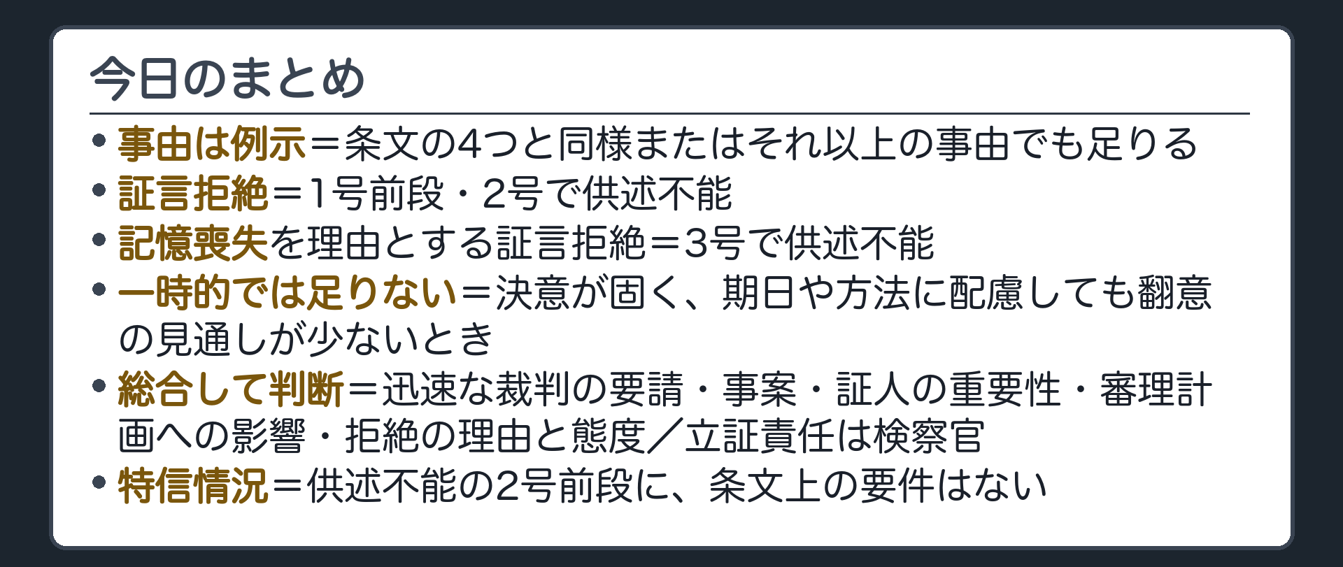 今日の内容を1枚に整理した保存版のまとめ板。供述不能の事由は例示で同様またはそれ以上、証言拒絶は1号前段と2号、記憶喪失は3号、一時的では足りず決意が固く見込みが少ないとき、迅速な裁判と重要性と審理計画を総合して立証責任は検察官、供述不能の場合2号前段に特信情況の条文上の要件はない