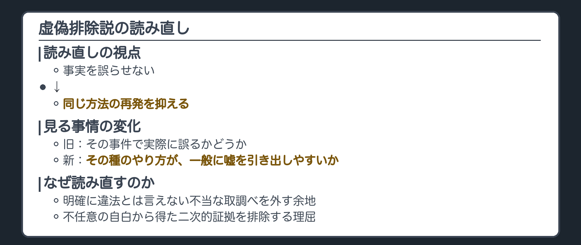 虚偽排除説の読み直し。事実を誤らせないより、同じ方法の再発を抑える。見る事情は、その事件で実際に誤るかではなく、その種のやり方が、一般に嘘を引き出しやすいか。理由は、明確に違法とまで言えない不当な取調べの自白を外す余地、不任意自白から得た二次的証拠を排除する理屈