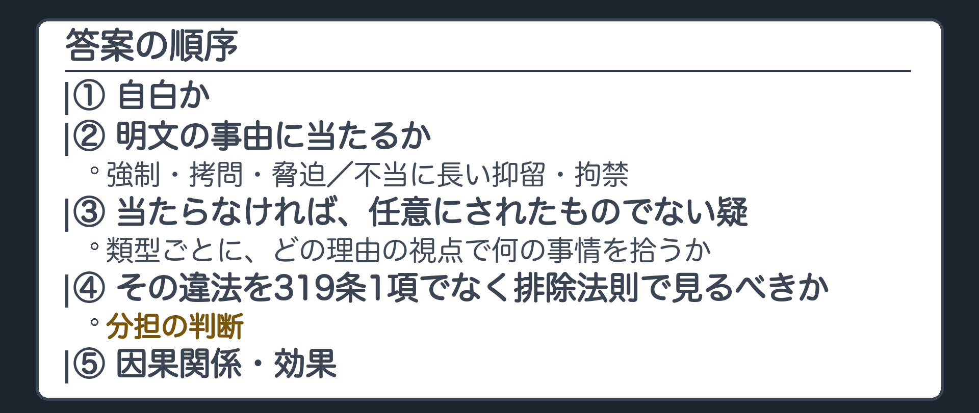 答案の順序。自白か。明文の事由に当たるか。当たらなければ、任意にされたものでない疑、類型ごとに、どの理由の視点で何の事情を拾うか。その違法を319条1項でなく排除法則で見るべきか、分担。因果関係。効果
