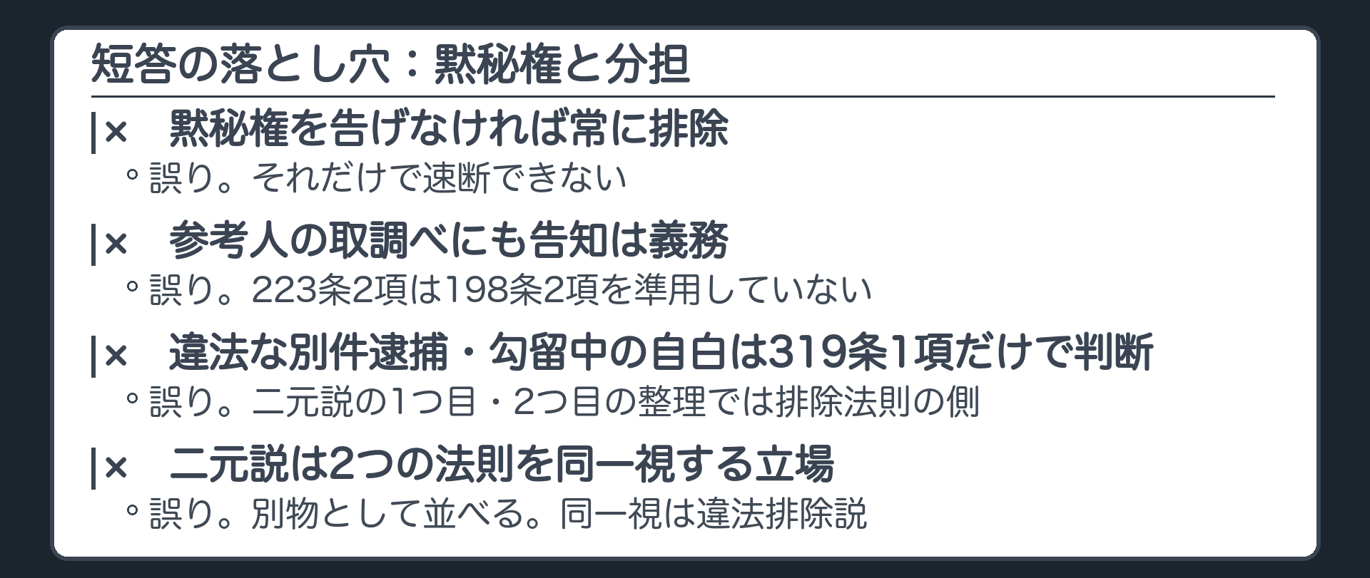 短答の落とし穴、黙秘権と分担。黙秘権を告げなければ常に排除、は誤り。参考人の取調べにも告知は義務、は誤り。違法な別件逮捕勾留中の自白は319条1項だけで判断する、は誤り。二元説は自白法則と排除法則を同一視する立場、は誤り