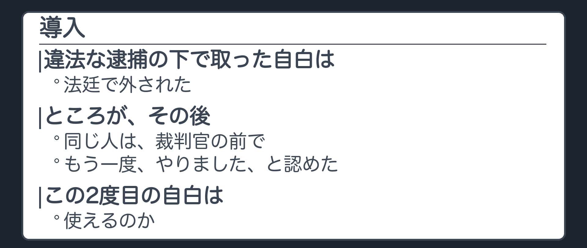 違法な逮捕の下で取った自白は、法廷で外された。ところが同じ人は、その後、裁判官の前でもう一度、やりました、と認めた。この2度目の自白は、使えるのか