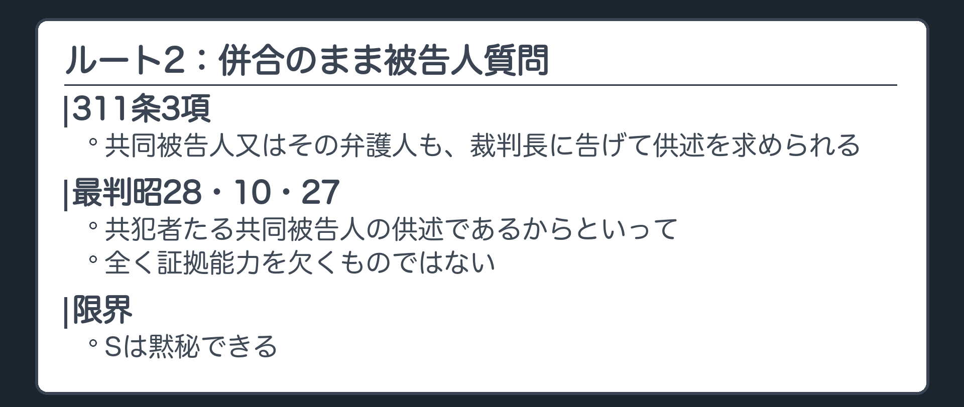 ルート2、併合のまま被告人質問。311条3項、共同被告人又はその弁護人も裁判長に告げて供述を求められる。判例は共犯者たる共同被告人の供述であるからといって全く証拠能力を欠くものではないとする。限界は、Sは黙秘できること