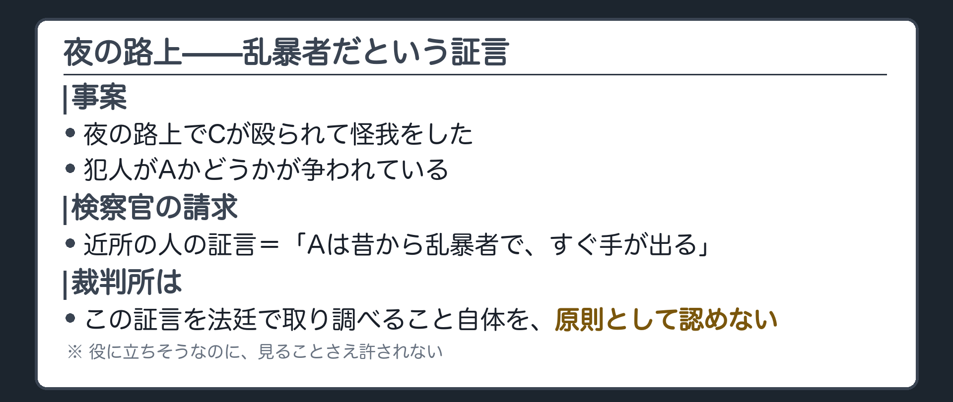 夜の路上の傷害事件で犯人がAかどうかが争われ検察官がAは昔から乱暴者だという近所の証言を請求するがそれは受け付けられないという導入板