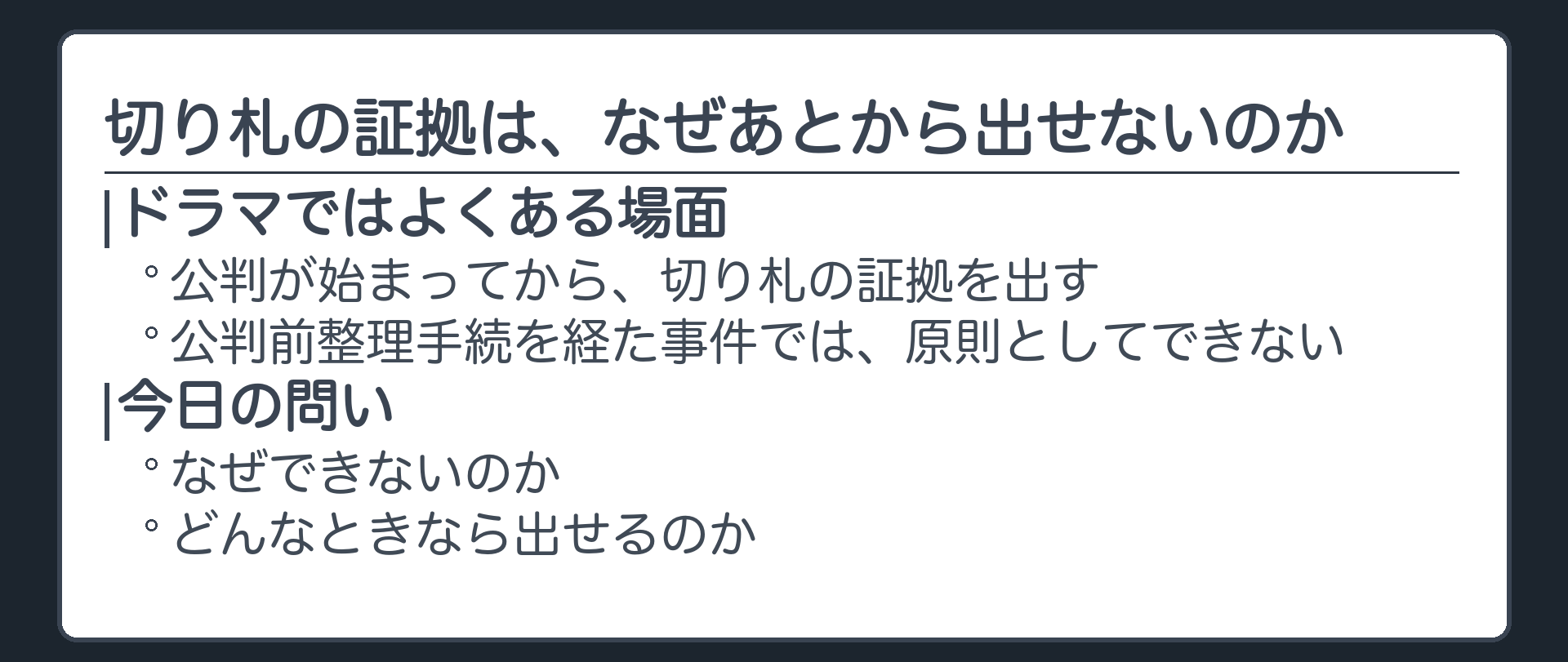 公判が始まってから、切り札の証拠を出す。ドラマではよくある場面。公判前整理手続を経た事件では、原則としてできない。なぜできないのか／どんなときなら出せるのか