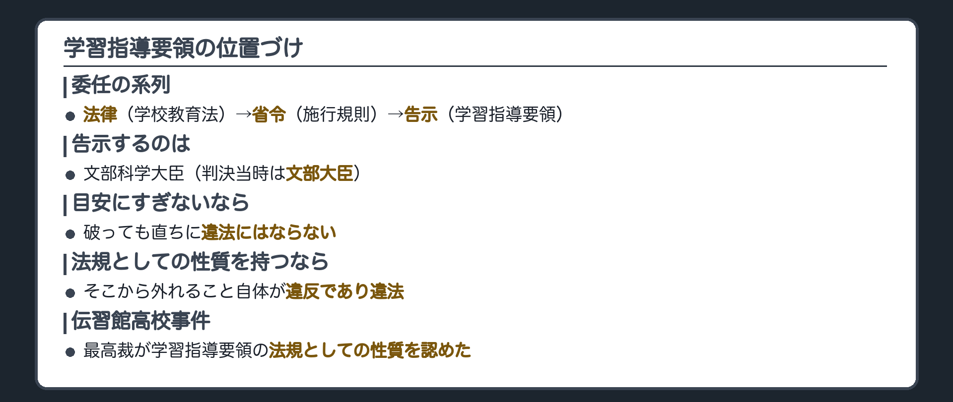 学習指導要領の位置づけ(委任の系列＝法律〈学校教育法〉→省令〈施行規則〉→告示〈学習指導要領〉／告示するのは文部科学大臣・判決当時は文部大臣／目安にすぎないなら破っても違法ではないが法規なら違反が違法になる／伝習館高校事件が法規としての性質を認めた)