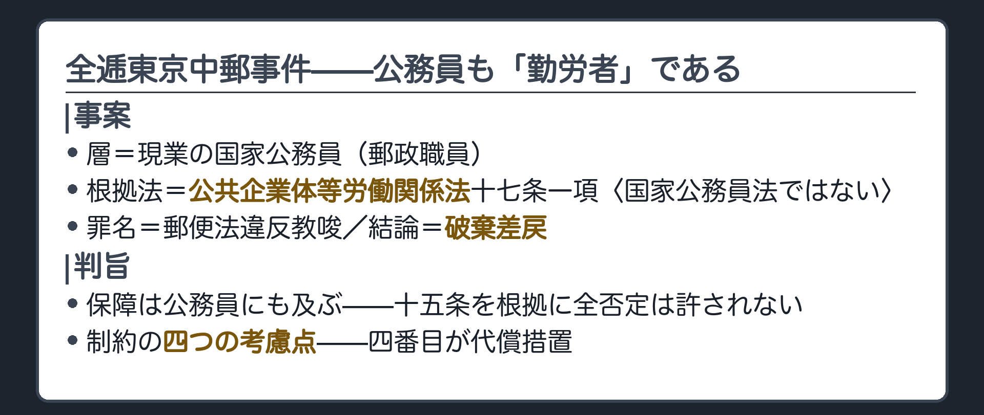 全逓東京中郵事件(層＝現業の国家公務員／郵政職員／根拠法＝公共企業体等労働関係法十七条一項〈国家公務員法ではない〉／罪名＝郵便法違反教唆／結論＝破棄差戻／保障は及ぶ・十五条を根拠に全否定は許されない／制約の4つの考慮点、4番目が代償措置)