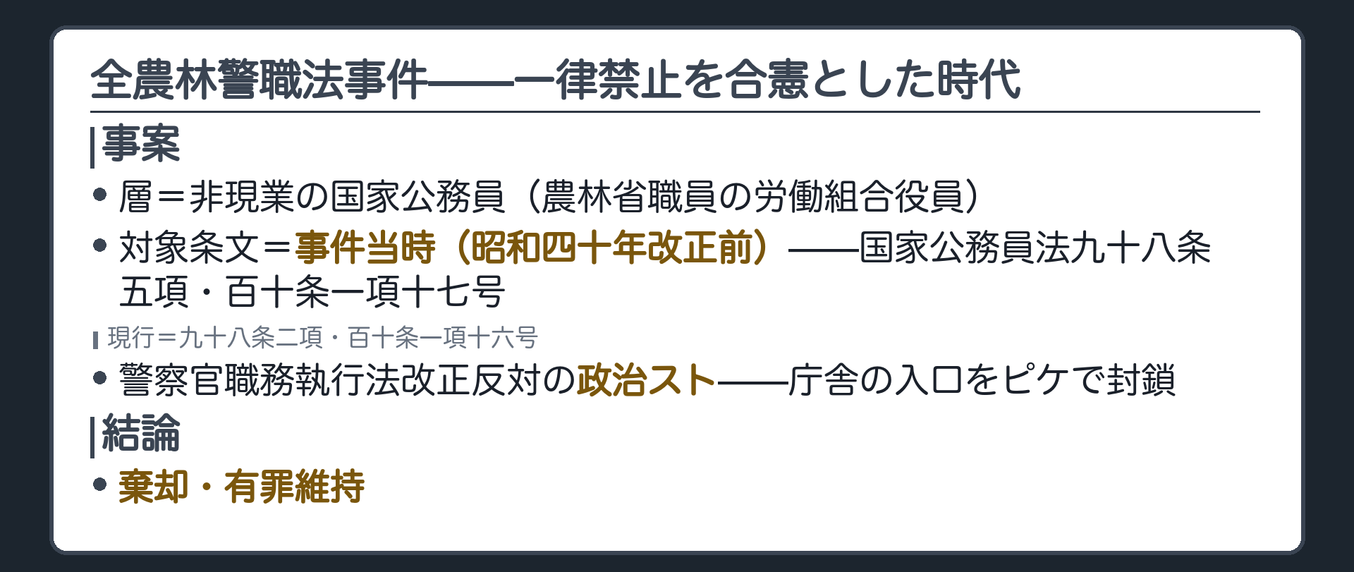 全農林警職法事件(層＝非現業の国家公務員／農林省職員の労働組合役員／対象条文＝事件当時（昭和四十年改正前）＝国家公務員法九八条五項・百十条一項十七号／現行＝九八条二項・百十条一項十六号／事案＝警察官職務執行法改正反対の政治スト、庁舎の入口をピケで封鎖／結論＝棄却・有罪維持)
