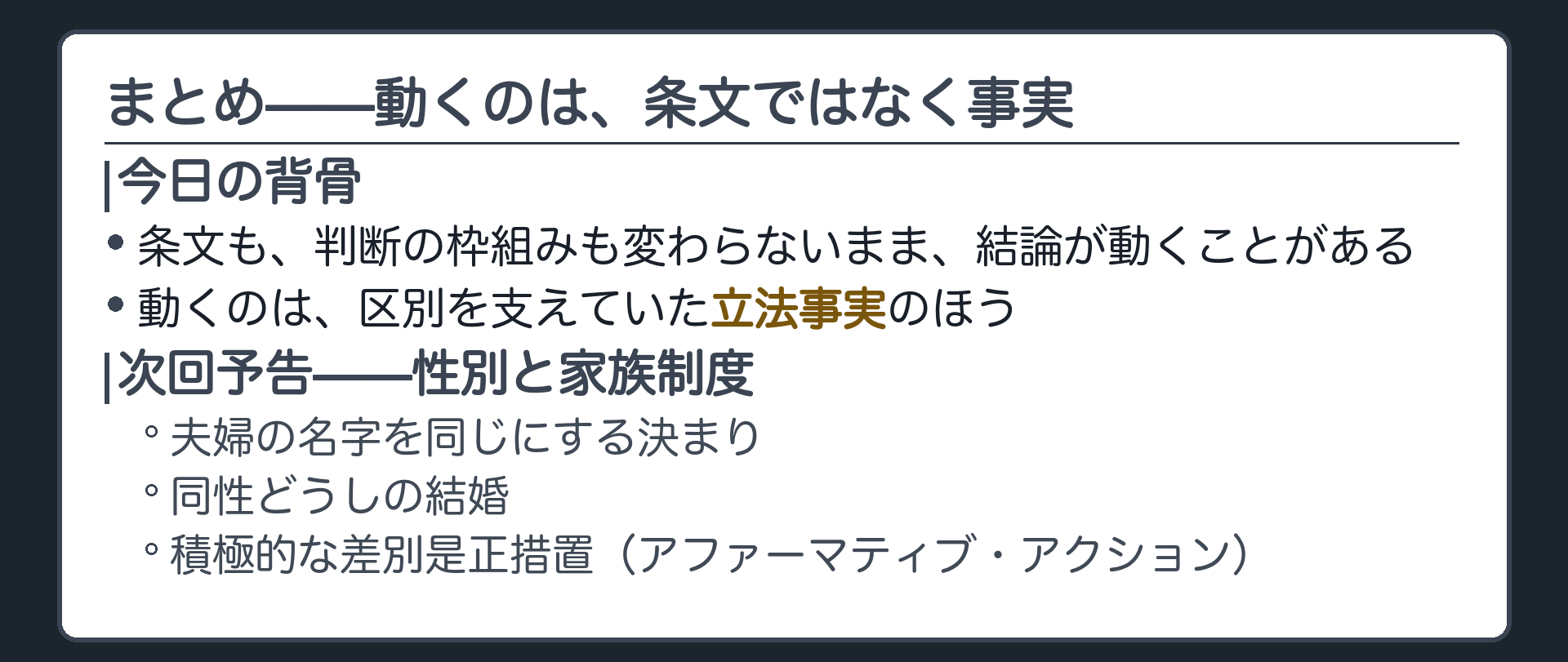 今日の内容を一本の線に戻す(条文も枠組みも変わらないまま結論が動くのは立法事実が変わるから)＋次回は性別と家族制度(夫婦の名字・同性どうしの結婚・積極的な差別是正措置)
