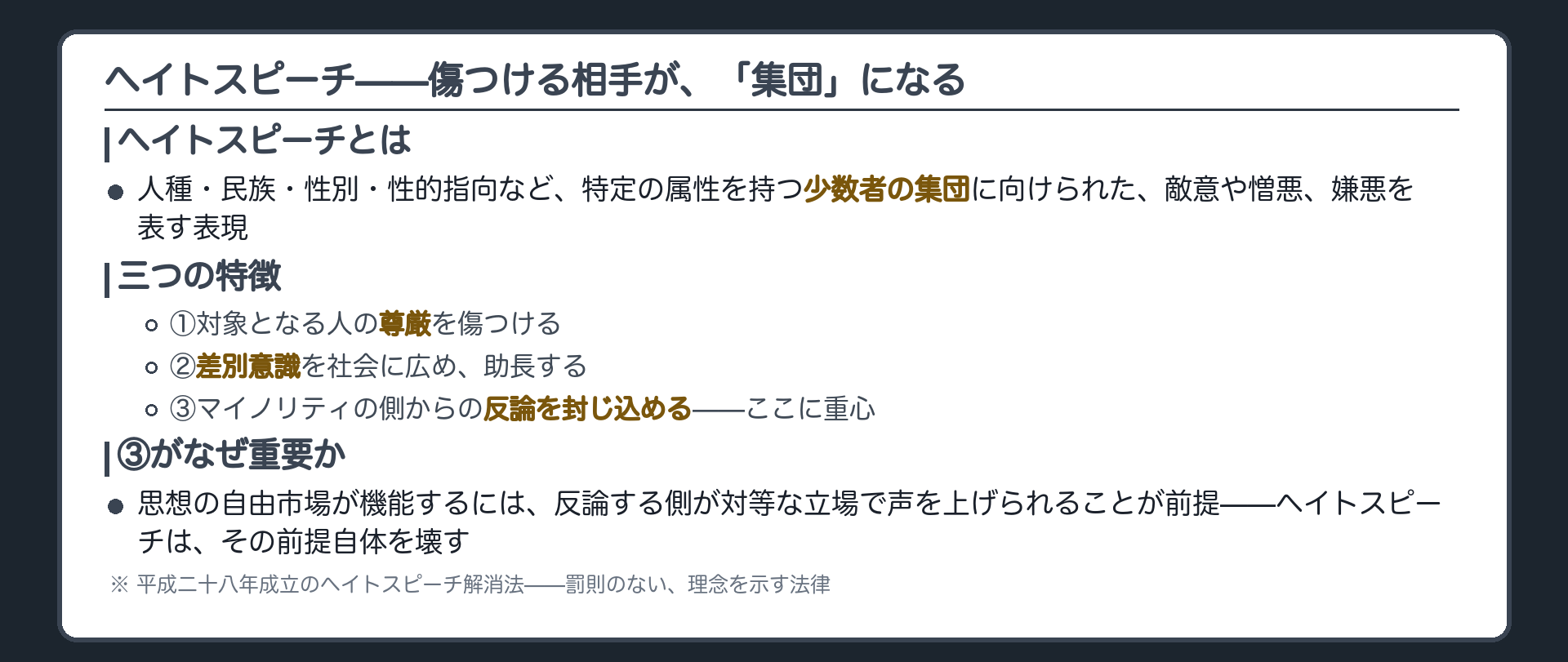 ヘイトスピーチの3つの特徴(①尊厳を傷つける②差別意識を助長する③マイノリティの反論を封じ込める)＋③に重心=思想の自由市場は反論する側が対等に声を上げられることが前提だが、その前提自体が壊される＋ヘイトスピーチ解消法=平成28年・罰則なしの理念法