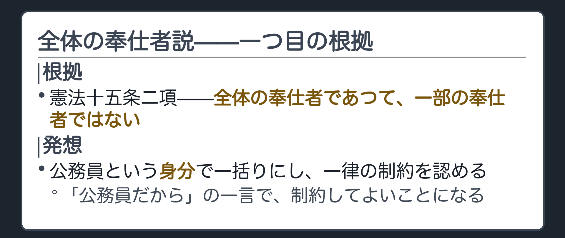 全体の奉仕者説の骨子(根拠=憲法15条2項「全体の奉仕者であって、一部の奉仕者ではない」／公務員を一括りにして一律の制約を認める考え方)