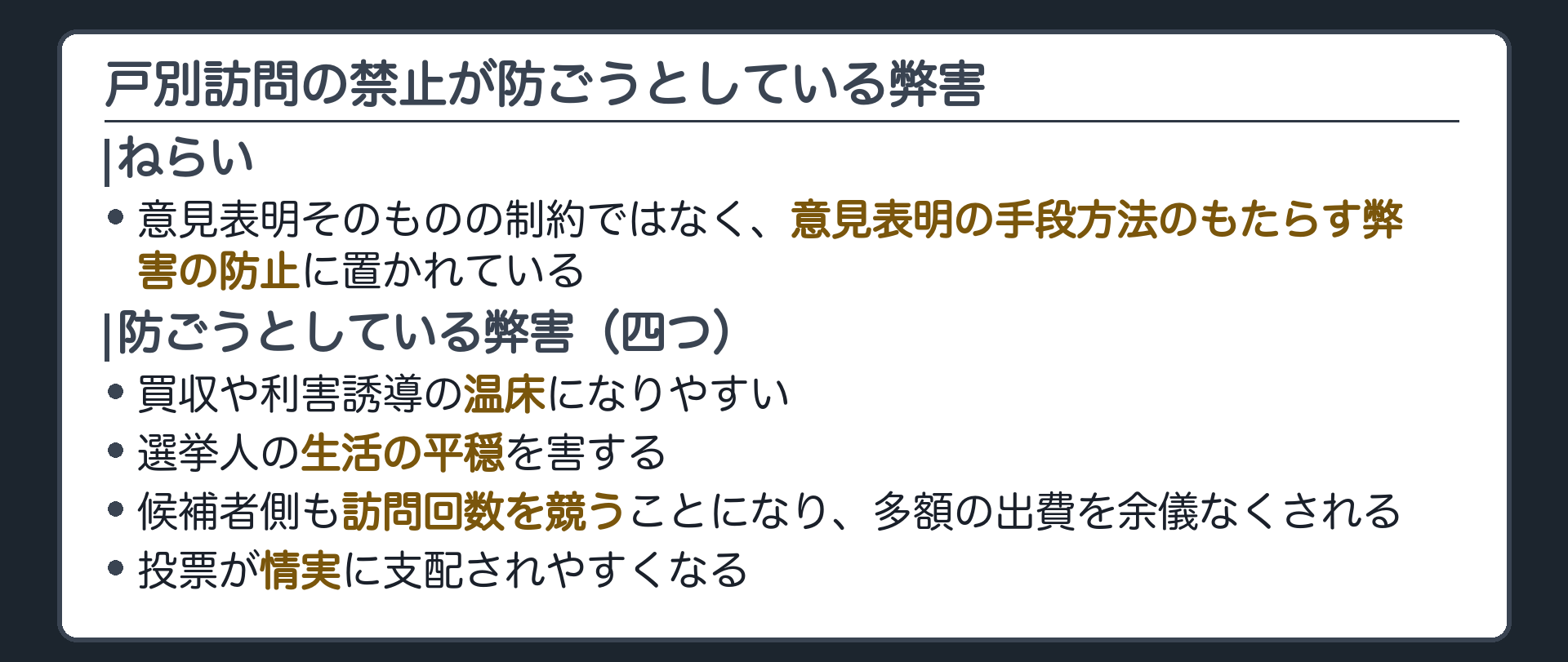戸別訪問の禁止が防ごうとしている弊害(買収や利害誘導の温床になりやすい／選挙人の生活の平穏を害する／候補者側も訪問回数などを競うことになり多額の出費を余儀なくされる／投票が情実に支配されやすくなる)＋ねらいは意見表明そのものではなく、手段方法のもたらす弊害の防止に置かれている