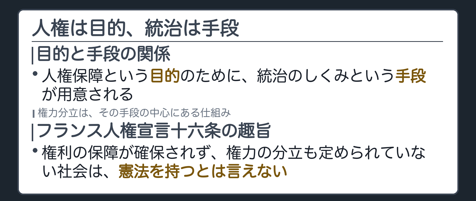 人権は目的、統治は手段(人権保障という目的のために、統治のしくみという手段が用意される／権力分立はその手段の中心／フランス人権宣言16条＝権利の保障と権力の分立が無ければ憲法を持つとは言えない、という趣旨)