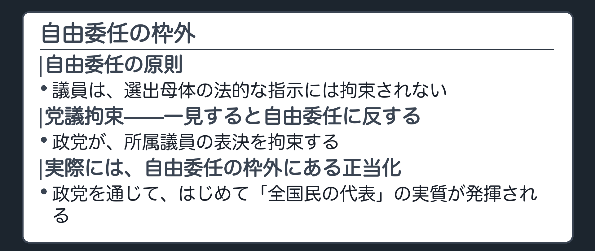 自由委任の枠外(自由委任の原則＝議員は選出母体の法的指示に拘束されない／党議拘束＝政党が所属議員の表決を拘束する、一見すると自由委任に反する／実際は、政党を通じてはじめて「全国民の代表」の実質が出る、自由委任の枠外にある正当化)