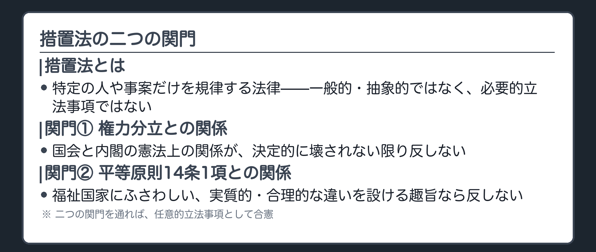 措置法の二つの関門(措置法＝特定の人や事案だけを規律する法律／一般的・抽象的ではない、必要的立法事項ではない／任意的立法事項として作れるか、①権力分立との関係②平等原則14条1項との関係、二つの関門を通れば合憲)