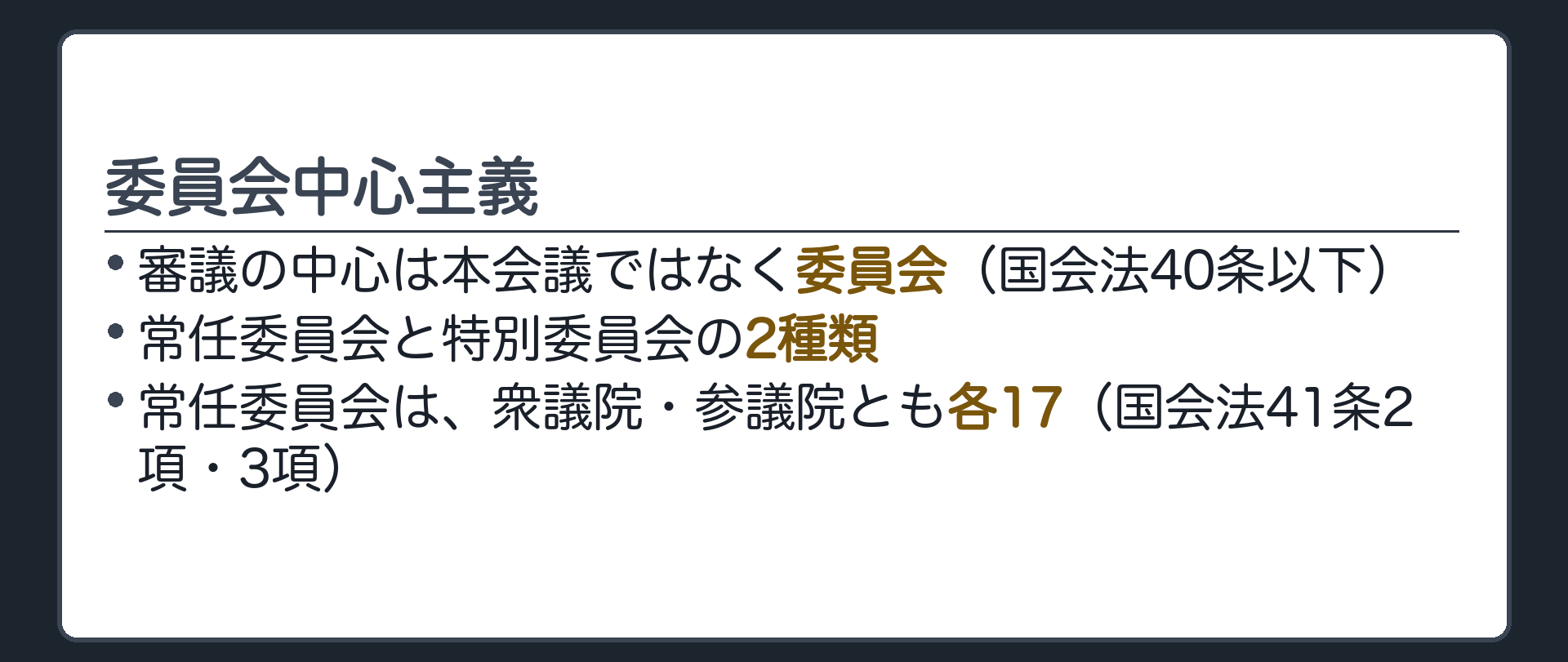 委員会中心主義(審議の中心は本会議ではなく委員会=国会法40条以下／常任委員会と特別委員会の2種類／常任委員会は衆参各17=国会法41条2項3項)