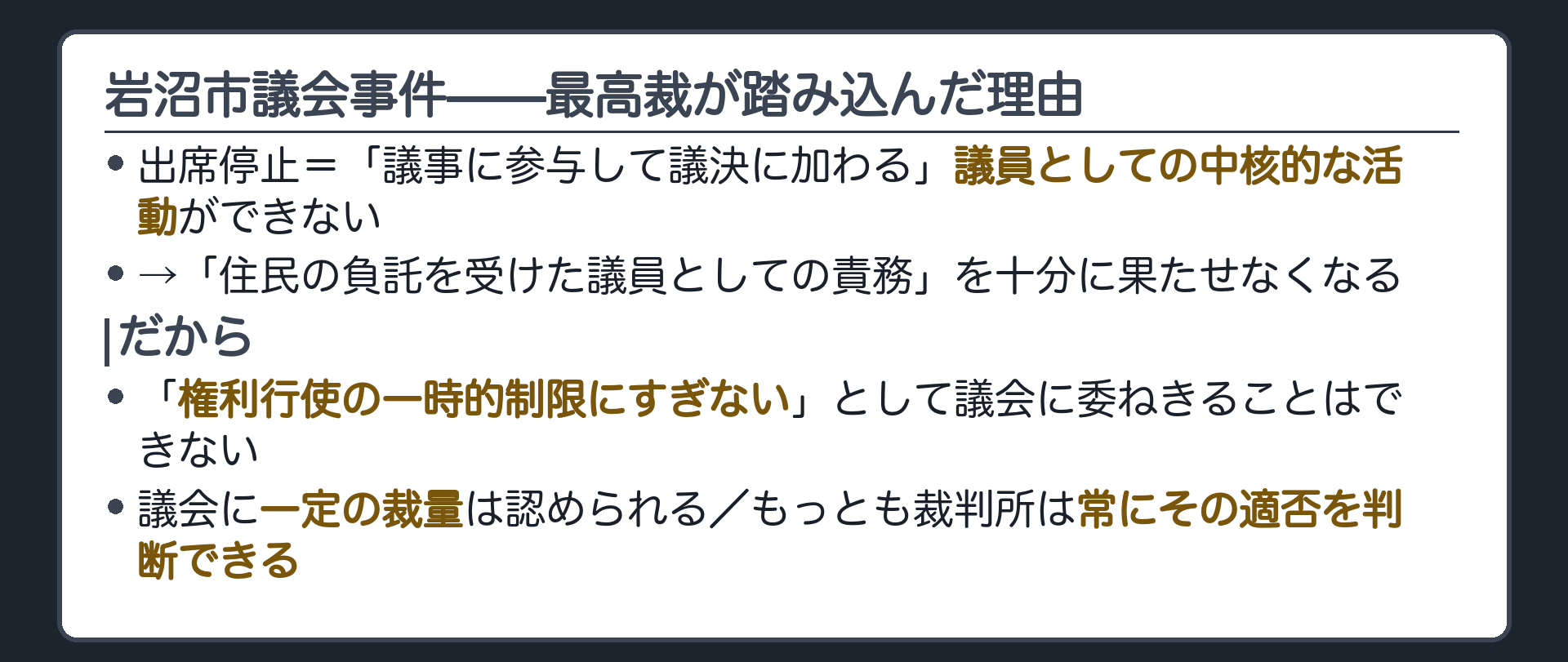岩沼市議会事件——最高裁が踏み込んだ理由(出席停止＝「議事に参与して議決に加わる」議員としての中核的な活動ができない／「住民の負託を受けた議員としての責務」を十分に果たせなくなる／だから「権利行使の一時的制限にすぎない」として議会に委ねきることはできない／議会に一定の裁量は認められる／もっとも裁判所は常にその適否を判断できる)