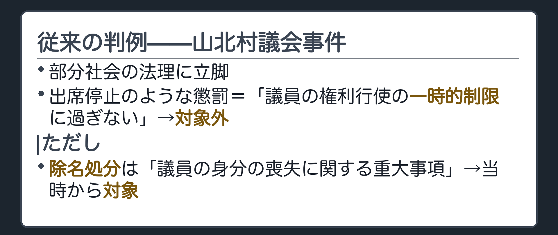 従来の判例——山北村議会事件(部分社会の法理に立脚／出席停止のような懲罰は「議員の権利行使の一時的制限に過ぎない」として対象外／ただし除名処分は「議員の身分の喪失に関する重大事項で、単なる内部規律の問題に止らない」として、当時から対象)