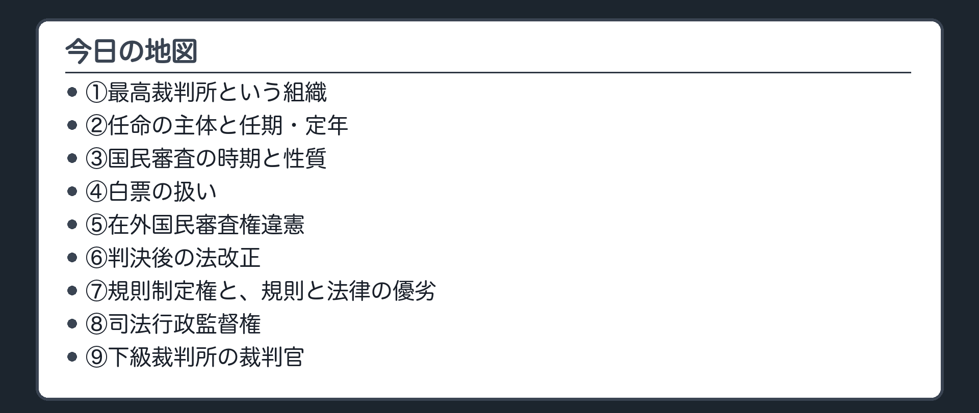 今日の地図(最高裁判所という組織→任命の主体と任期定年→国民審査の時期と性質→白票の扱い→在外国民審査権違憲→判決後の法改正→規則制定権と論証51→司法行政監督権→下級裁判所の裁判官)