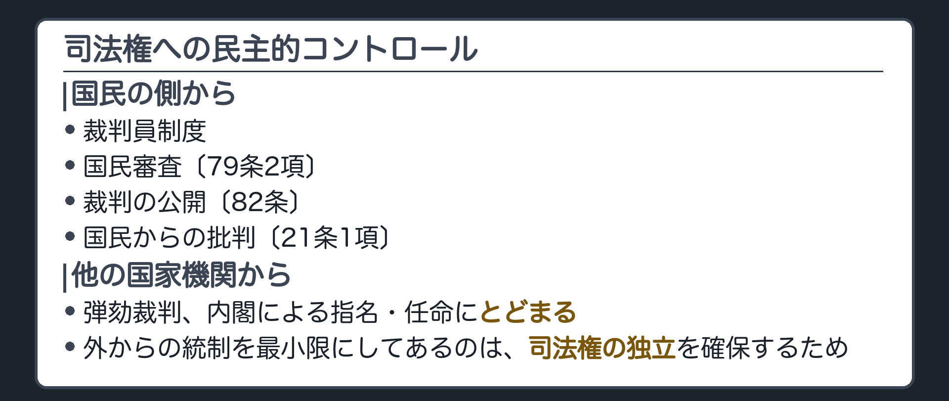 司法権への民主的コントロール(国民の側から=裁判員制度／国民審査(七十九条二項)／裁判の公開(八十二条)／国民からの批判(二十一条一項)／他の国家機関から=弾劾裁判、内閣による指名・任命にとどまる／司法権の独立を確保するため)