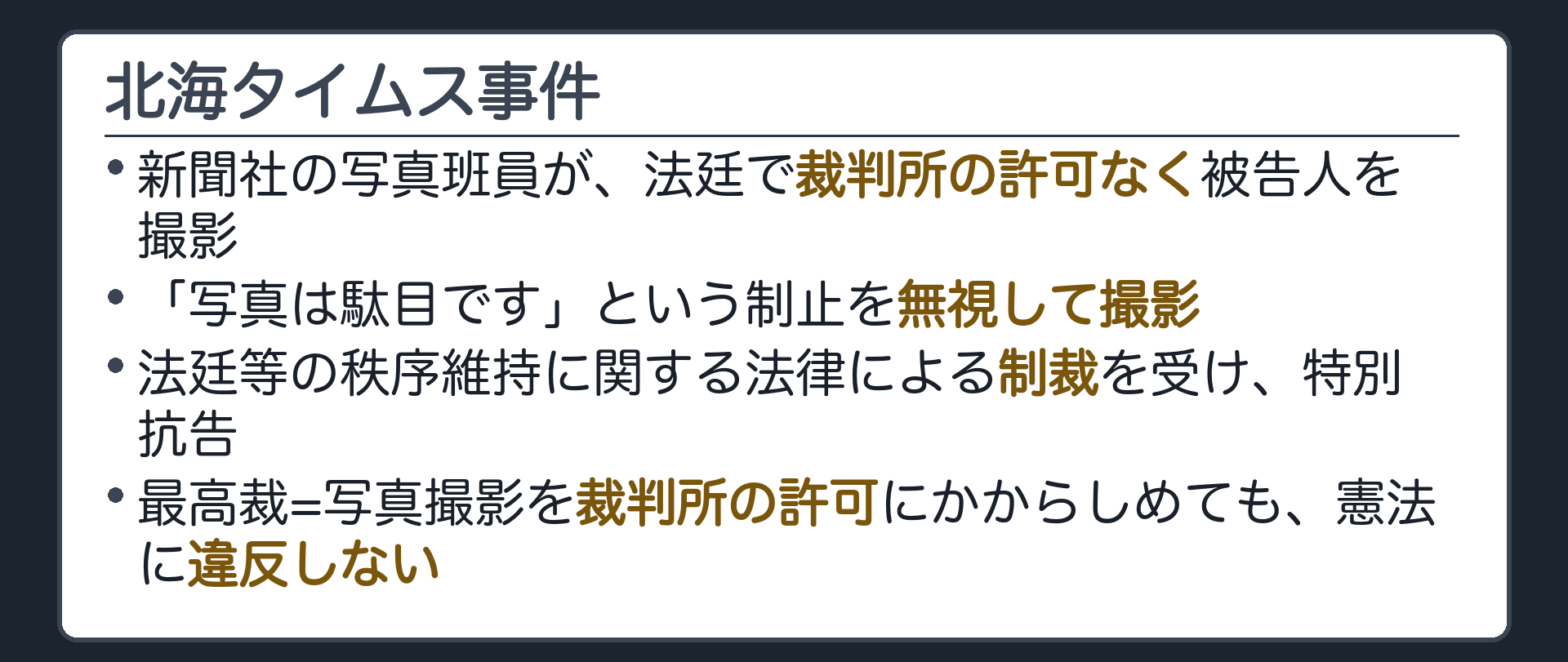 北海タイムス事件(新聞社の写真班員が、法廷で裁判所の許可なく被告人を撮影／「写真は駄目です」という制止を無視して撮影／法廷等の秩序維持に関する法律による制裁を受け、特別抗告／最高裁=写真撮影を裁判所の許可にかからしめても、憲法に違反しない)