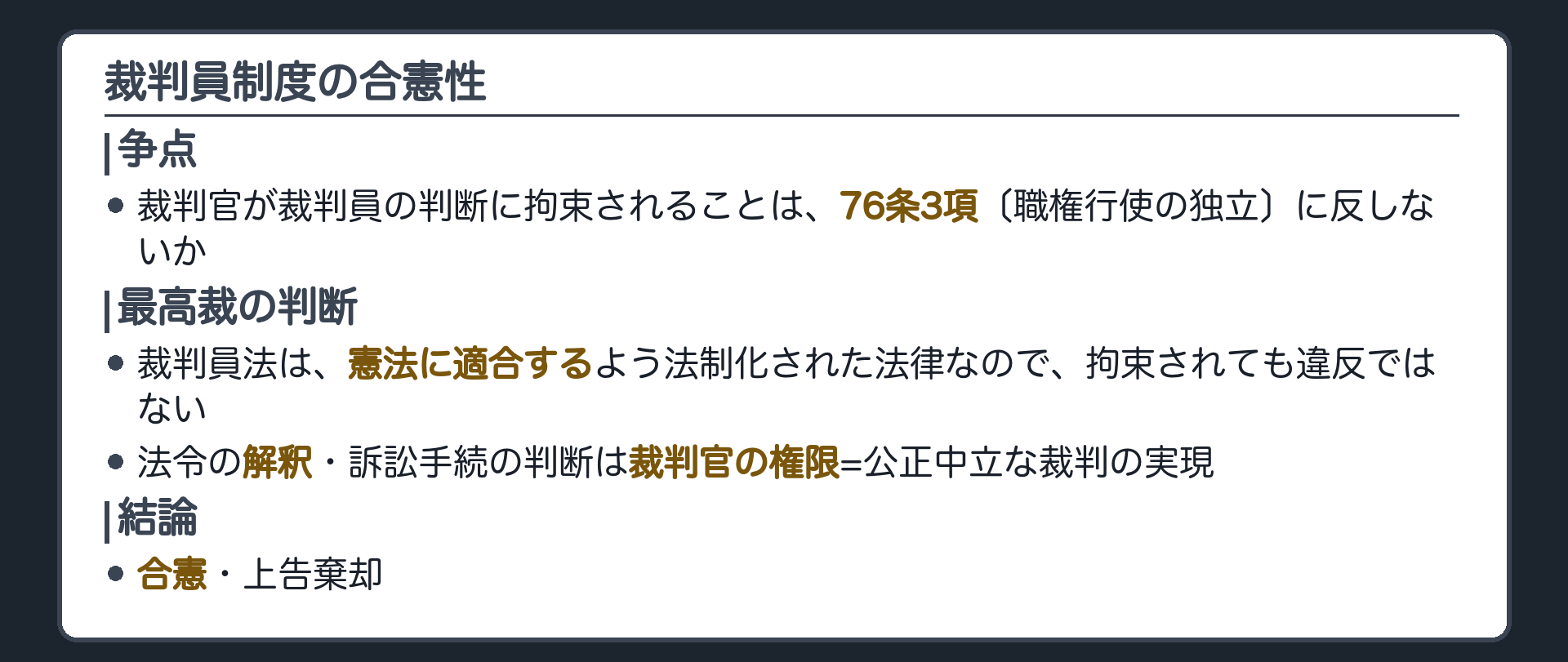 裁判員制度の合憲性(争点=裁判官が裁判員の判断に拘束されることは、七十六条三項〔職権行使の独立〕に反しないか／最高裁=裁判員法は憲法に適合するよう法制化された法律なので、拘束されても違反ではない／法令の解釈・訴訟手続の判断は裁判官の権限=公正中立な裁判の実現／結論=合憲・上告棄却)
