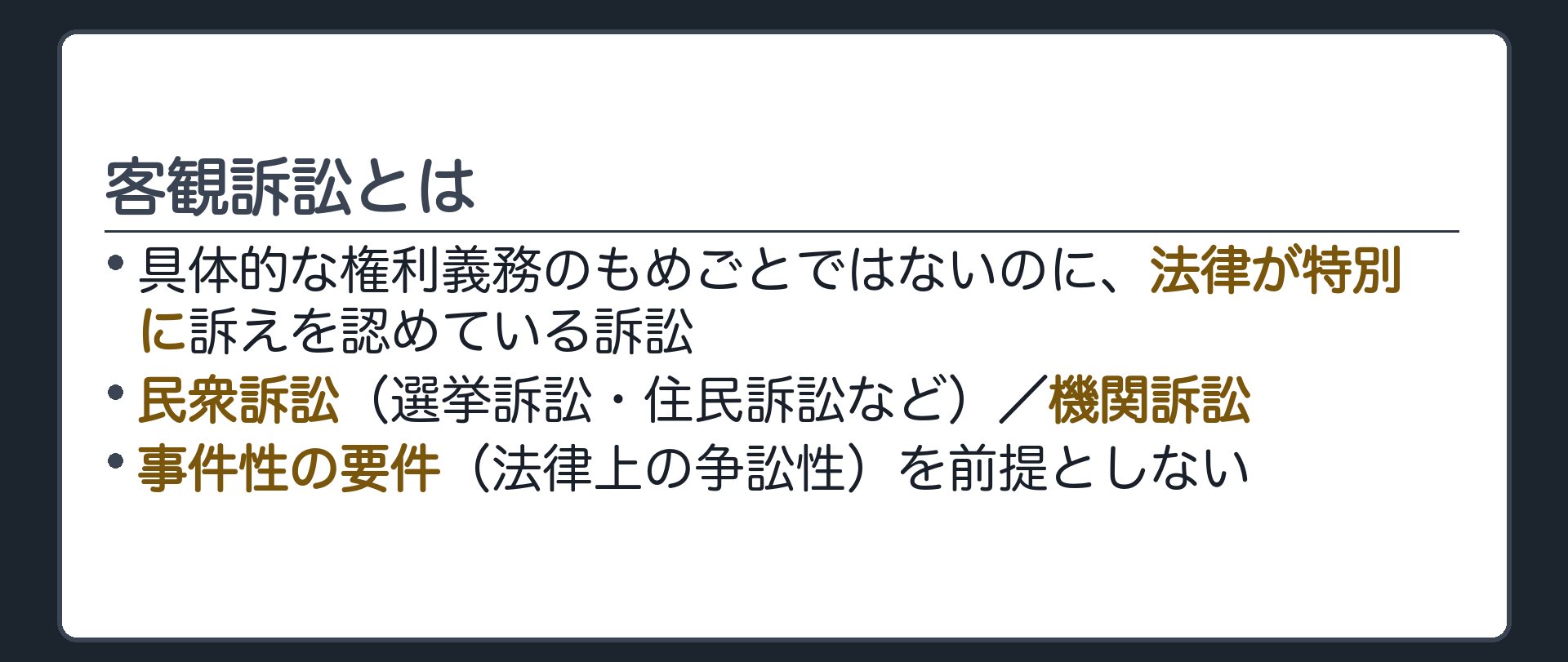 客観訴訟とは(具体的な権利義務のもめごとではないのに、法律が特別に訴えを認めている訴訟／民衆訴訟（選挙訴訟・住民訴訟など）／機関訴訟／事件性の要件（法律上の争訟性）を前提としない)