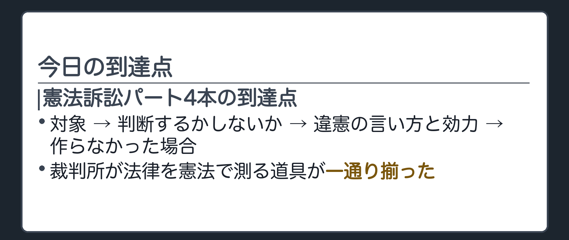 今日の到達点(憲法訴訟パート4本の到達点／対象→判断するかしないか→違憲の言い方と効力→作らなかった場合／裁判所が法律を憲法で測る道具が一通り揃った)