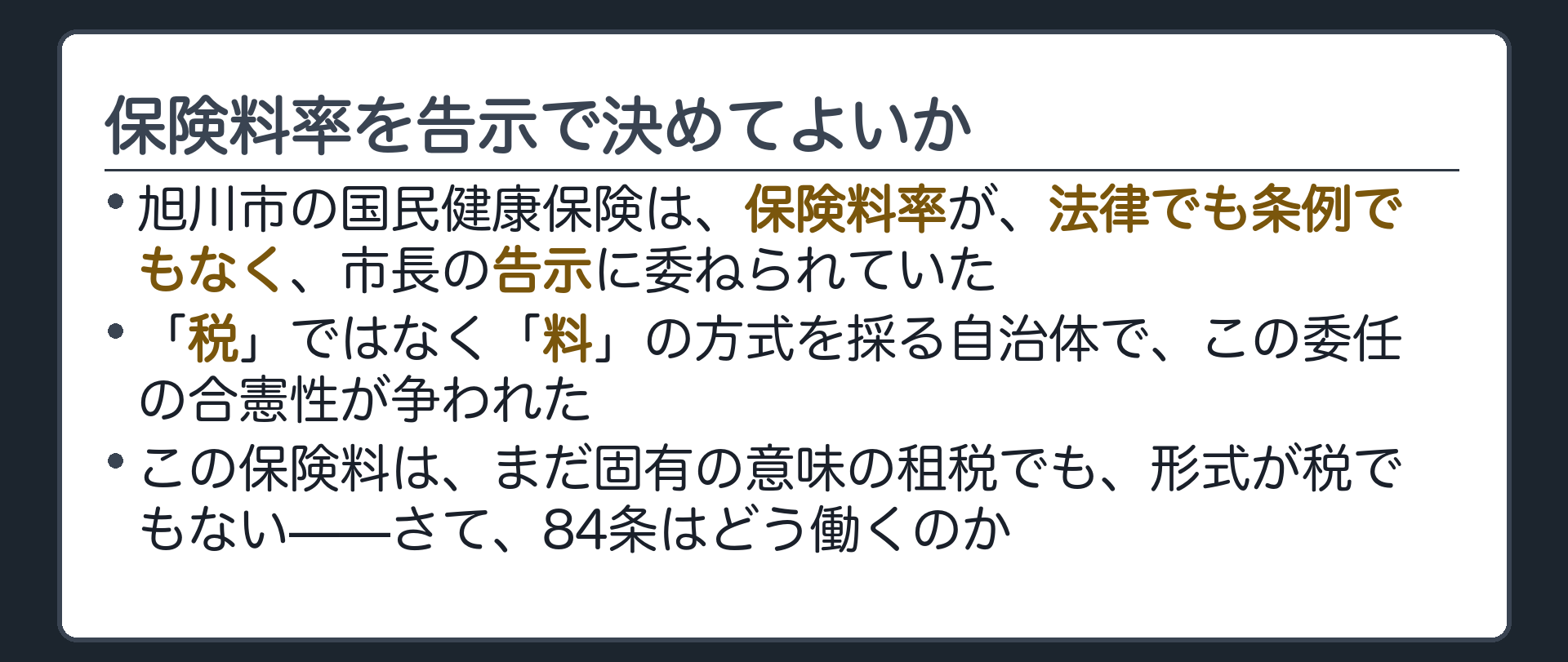 保険料率を告示で決めてよいか(旭川市の国民健康保険は、保険料率が、法律でも条例でもなく、市長の告示に委ねられていた／「税」ではなく「料」の方式を採る自治体で、この委任の合憲性が争われた／この保険料は、まだ固有の意味の租税でも、形式が税でもない——さて、84条はどう働くのか)