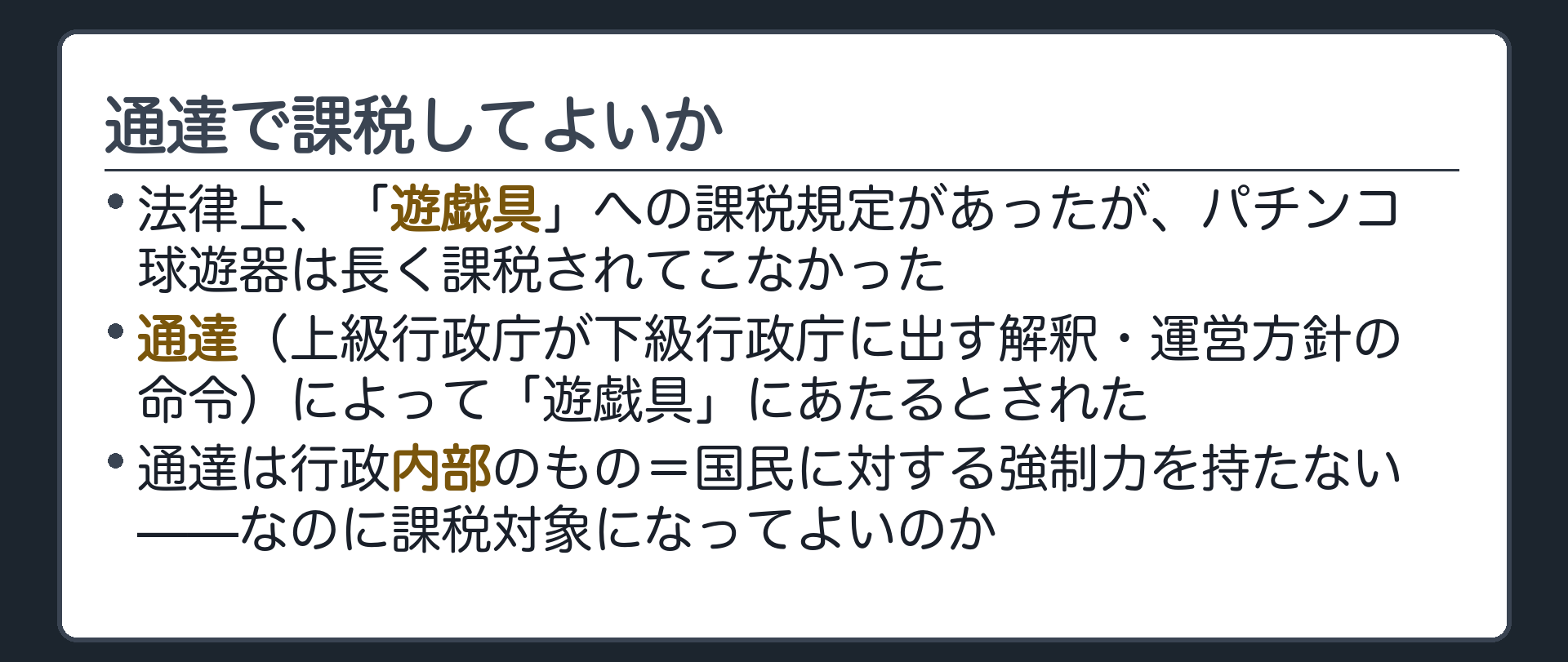 通達で課税してよいか(法律上、「遊戯具」への課税規定があったが、パチンコ球遊器は長く課税されてこなかった／通達（上級行政庁が下級行政庁に出す解釈・運営方針の命令）によって「遊戯具」にあたるとされた／通達は行政内部のもの=国民に対する強制力を持たない——なのに課税対象になってよいのか)