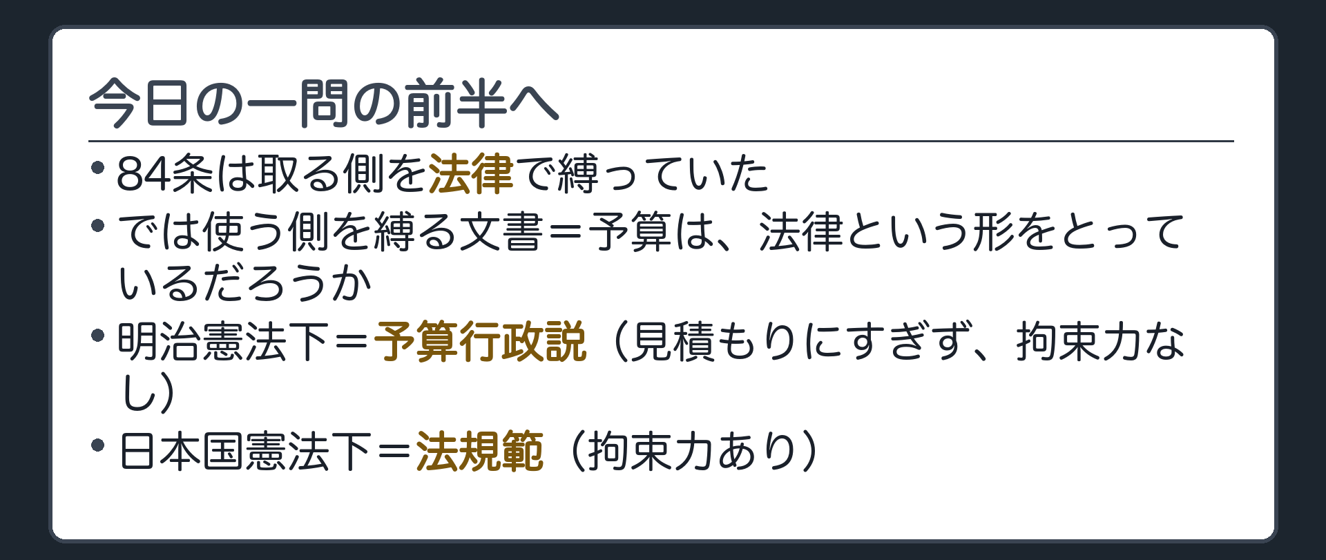 今日の一問の前半へ(84条は取る側を法律で縛っていた／では使う側を縛る文書=予算は、法律という形をとっているだろうか／明治憲法下=予算行政説（見積もりにすぎず、拘束力なし）／日本国憲法下=法規範（拘束力あり）)